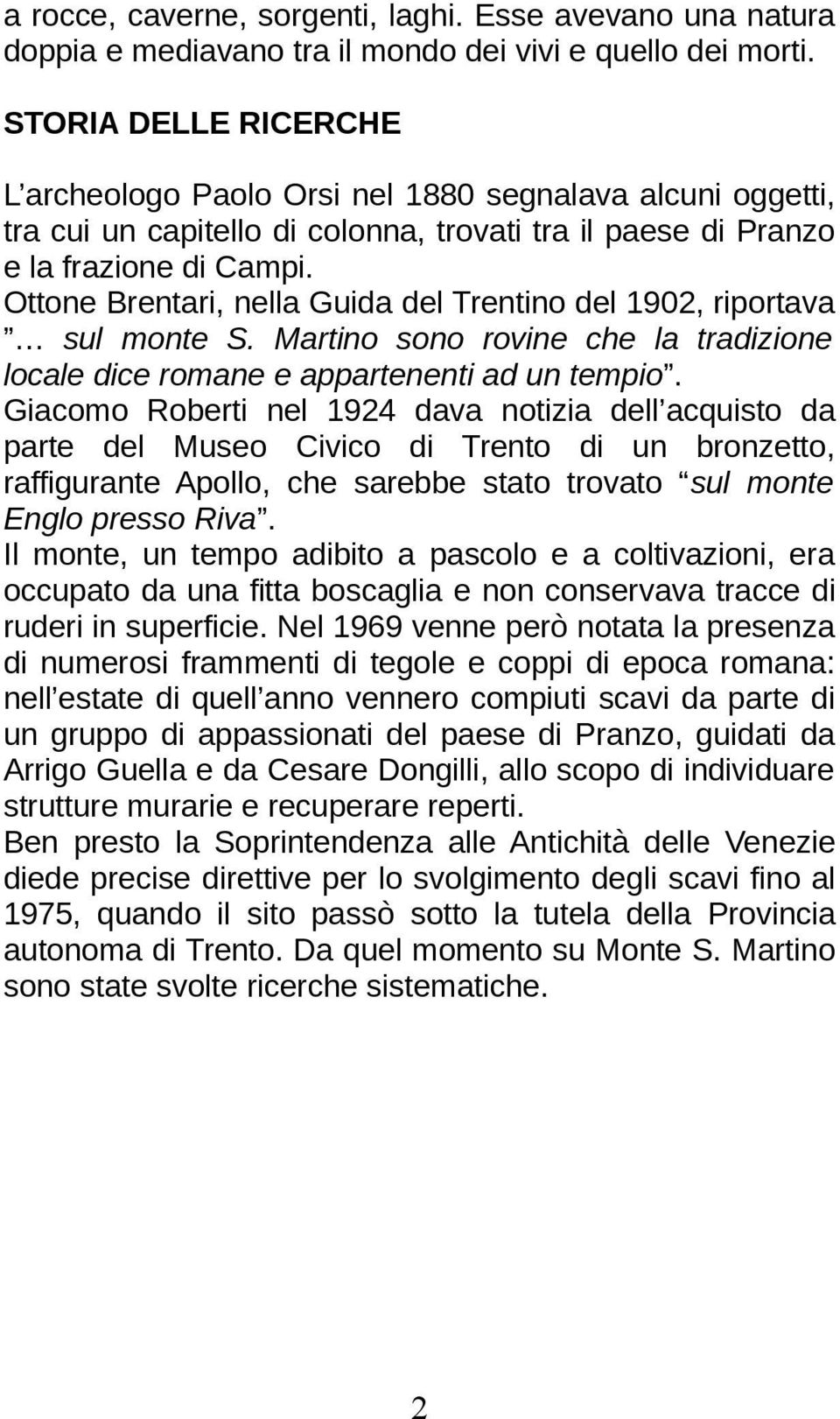 Ottone Brentari, nella Guida del Trentino del 1902, riportava sul monte S. Martino sono rovine che la tradizione locale dice romane e appartenenti ad un tempio.