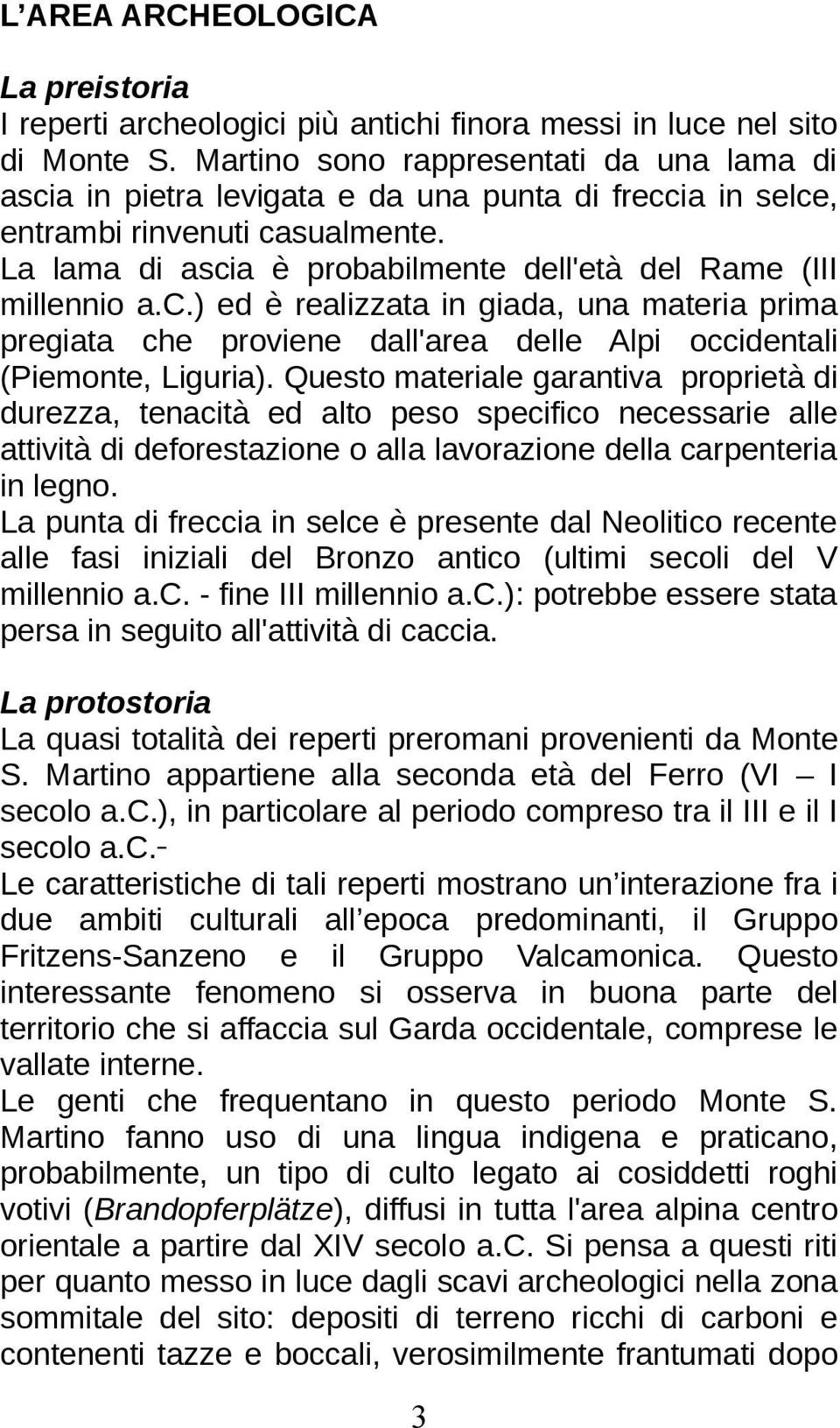 La lama di ascia è probabilmente dell'età del Rame (III millennio a.c.) ed è realizzata in giada, una materia prima pregiata che proviene dall'area delle Alpi occidentali (Piemonte, Liguria).