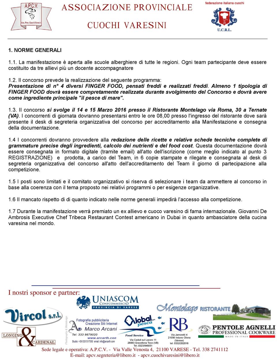 Almeno 1 tipologia di FINGER FOOD dovrà essere compretamente realizzata durante svolgimento del Concorso e dovrà avere come ingrediente principale "il pesce di mare". 1.3.