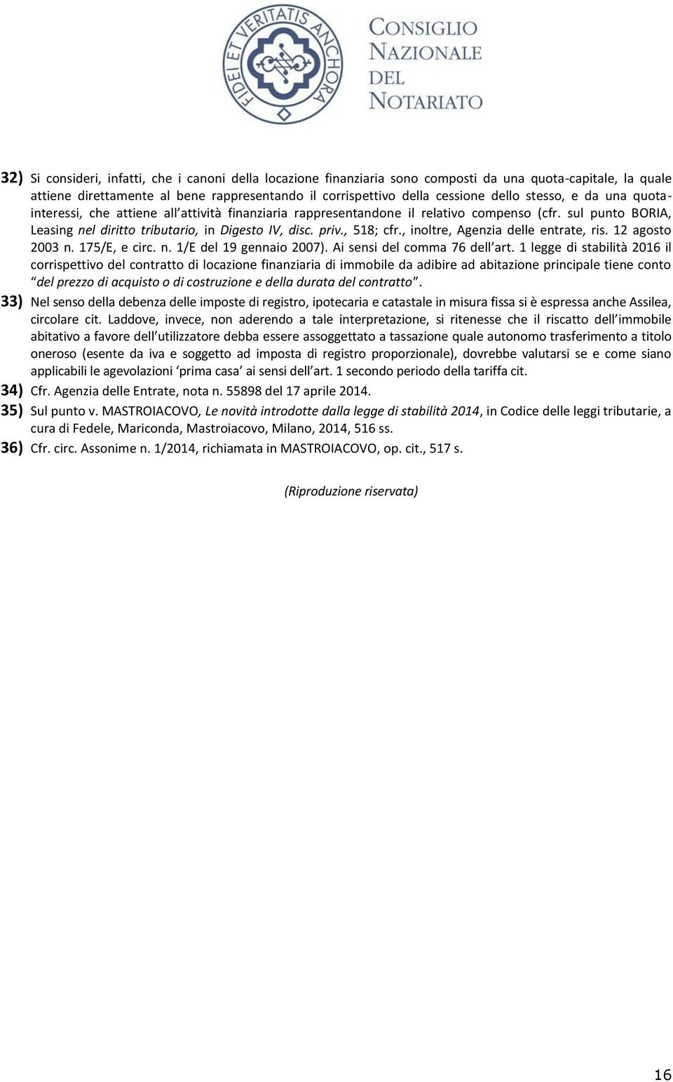 , inoltre, Agenzia delle entrate, ris. 12 agosto 2003 n. 175/E, e circ. n. 1/E del 19 gennaio 2007). Ai sensi del comma 76 dell art.