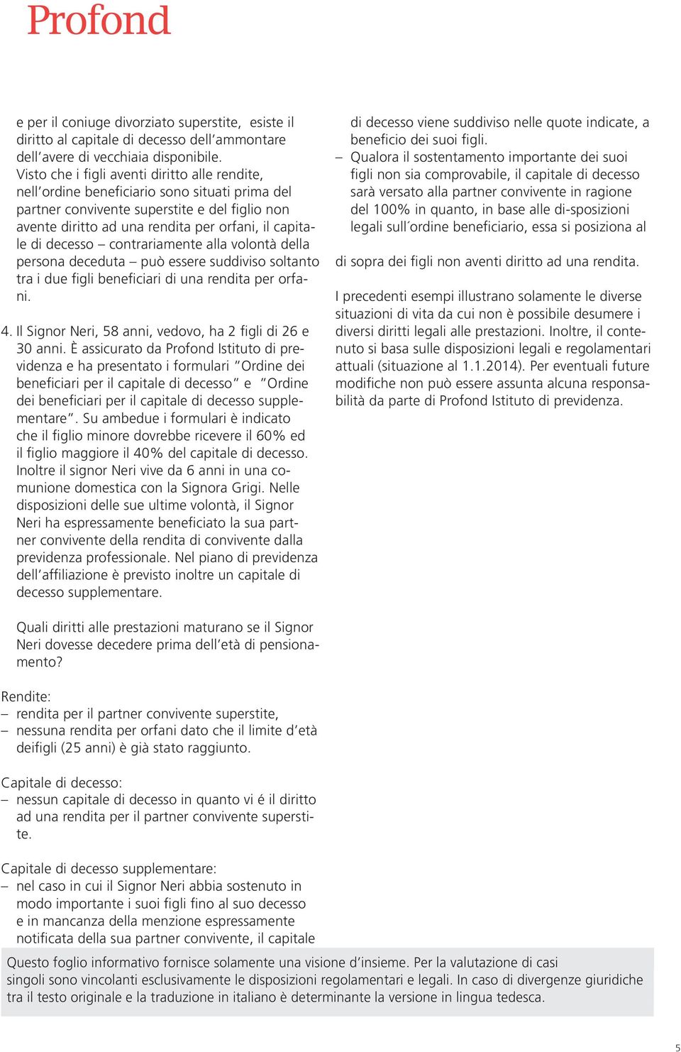 decesso contrariamente alla volontà della persona deceduta può essere suddiviso soltanto tra i due figli beneficiari di una rendita per orfani. 4.