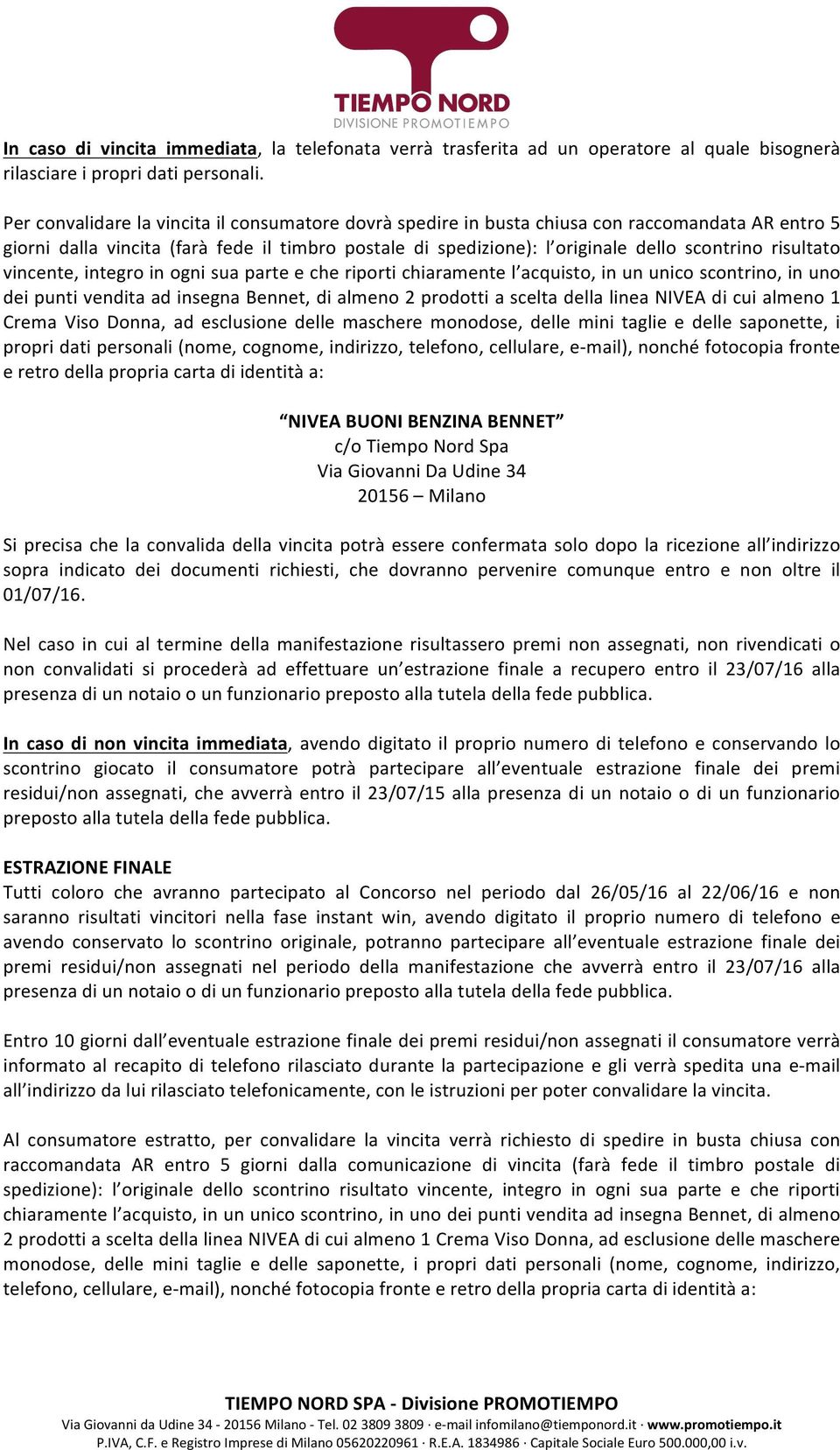 risultato vincente, integro in ogni sua parte e che riporti chiaramente l acquisto, in un unico scontrino, in uno dei punti vendita ad insegna Bennet, di almeno 2 prodotti a scelta della linea NIVEA