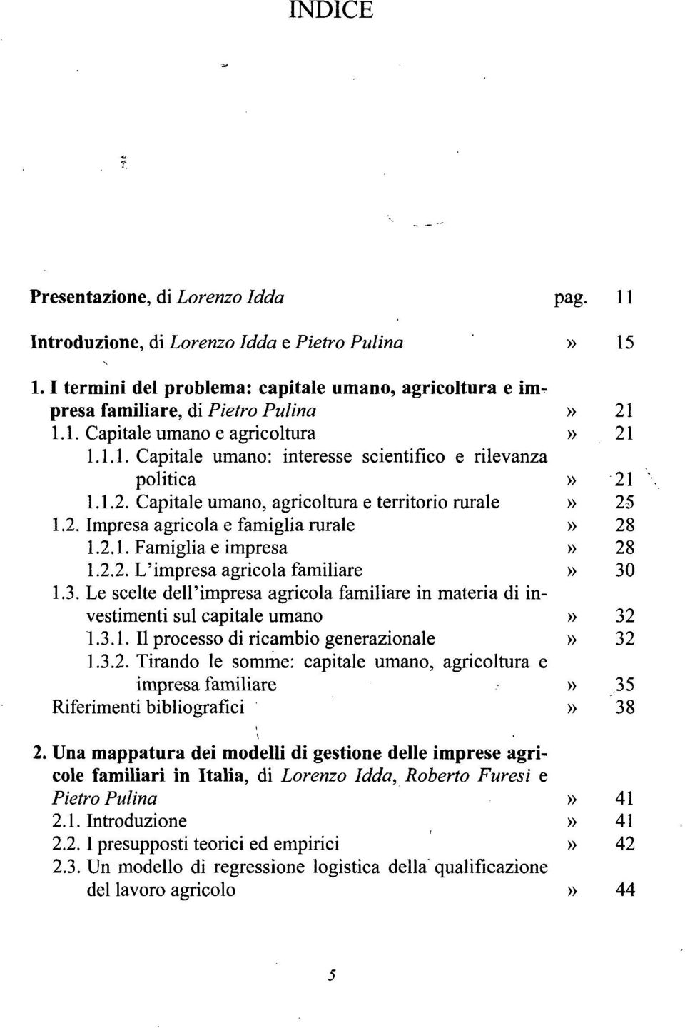 2.2. L'impresa agricola familiare» 30 1.3. Le scelte dell'impresa agricola familiare in materia di investimenti sul capitale umano» 32 1.3.1. Il processo di ricambio generazionale» 32 1.3.2. Tirando le somme: capitale umano, agricoltura e impresa familiare» 35 Riferimenti bibliografici» 38 2.