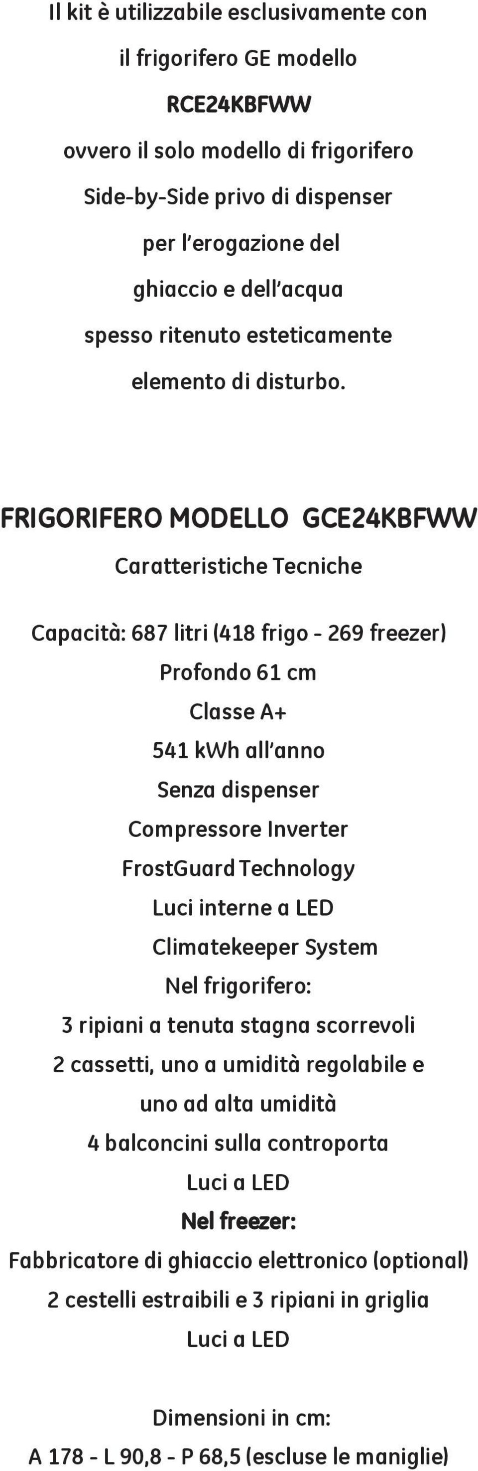 FRIGORIFERO MODELLO GCE24KBFWW Caratteristiche Tecniche Capacità: 687 litri (418 frigo - 269 freezer) Profondo 61 cm Classe A+ 541 kwh all anno Senza dispenser Compressore Inverter FrostGuard