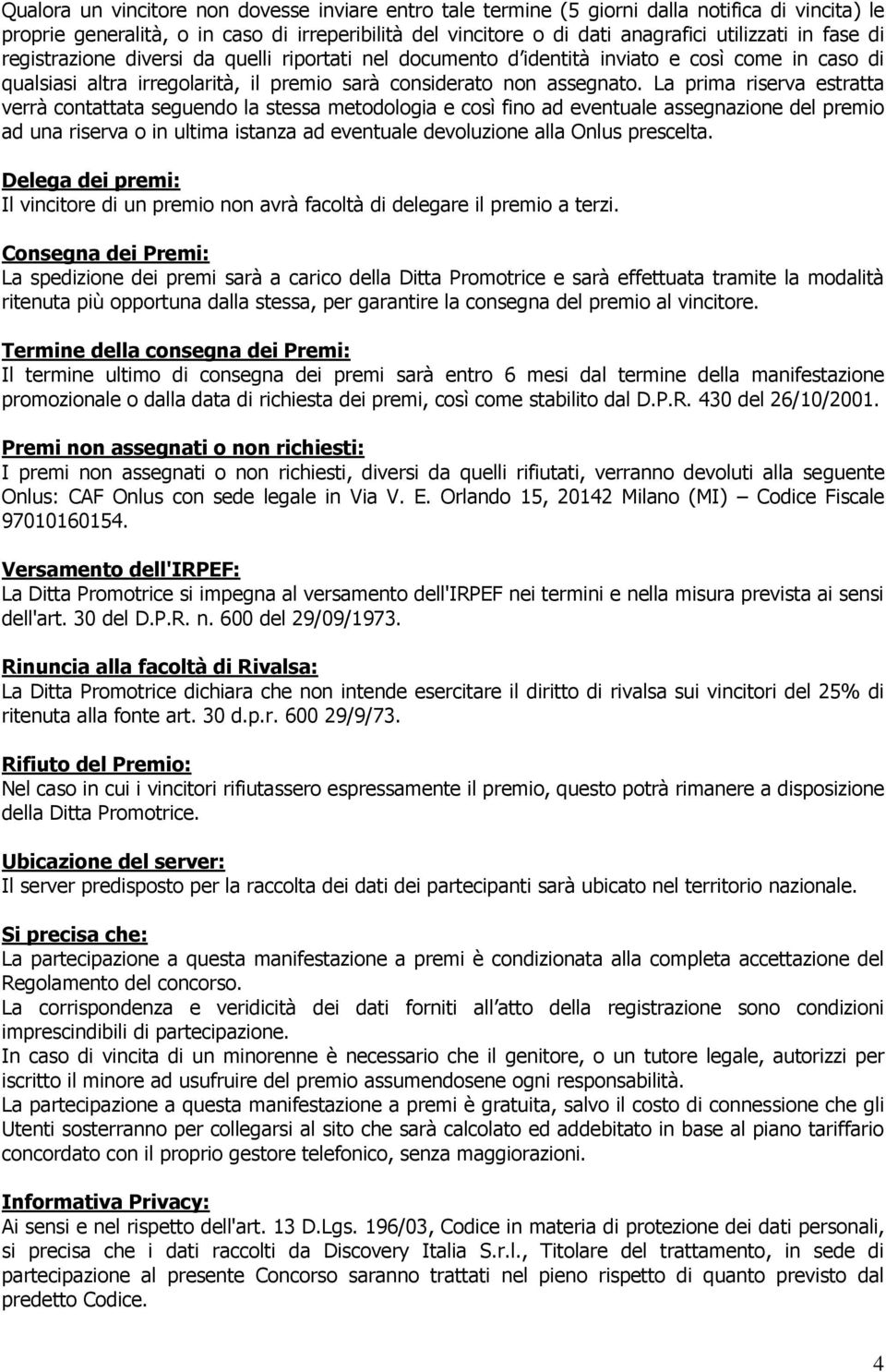 La prima riserva estratta verrà contattata seguendo la stessa metodologia e così fino ad eventuale assegnazione del premio ad una riserva o in ultima istanza ad eventuale devoluzione alla Onlus