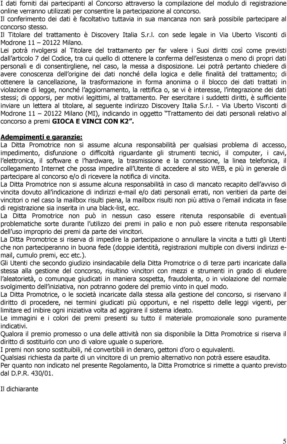 Lei potrà rivolgersi al Titolare del trattamento per far valere i Suoi diritti così come previsti dall articolo 7 del Codice, tra cui quello di ottenere la conferma dell esistenza o meno di propri