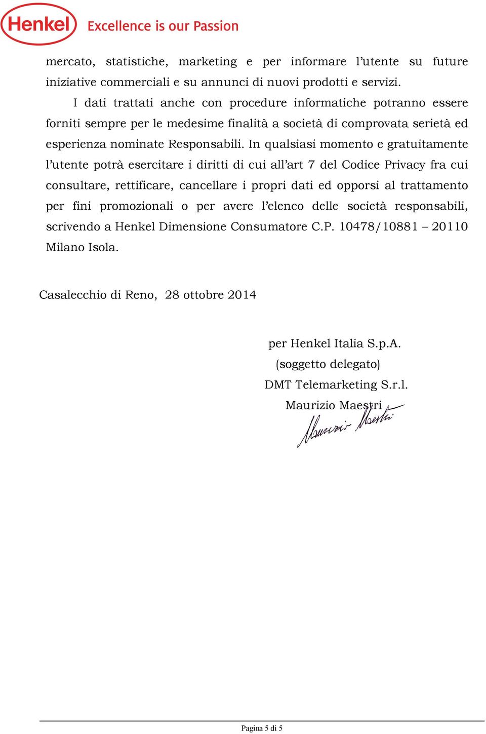 In qualsiasi momento e gratuitamente l utente potrà esercitare i diritti di cui all art 7 del Codice Privacy fra cui consultare, rettificare, cancellare i propri dati ed opporsi al trattamento per