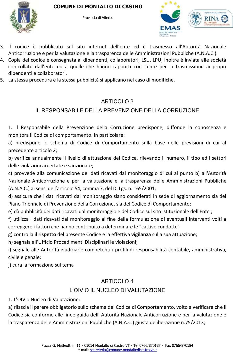 dipendenti e collaboratori. 5. La stessa procedura e la stessa pubblicità si applicano nel caso di modifiche. ARTICOLO 3 IL RESPONSABILE DELLA PREVENZIONE DELLA CORRUZIONE 1.