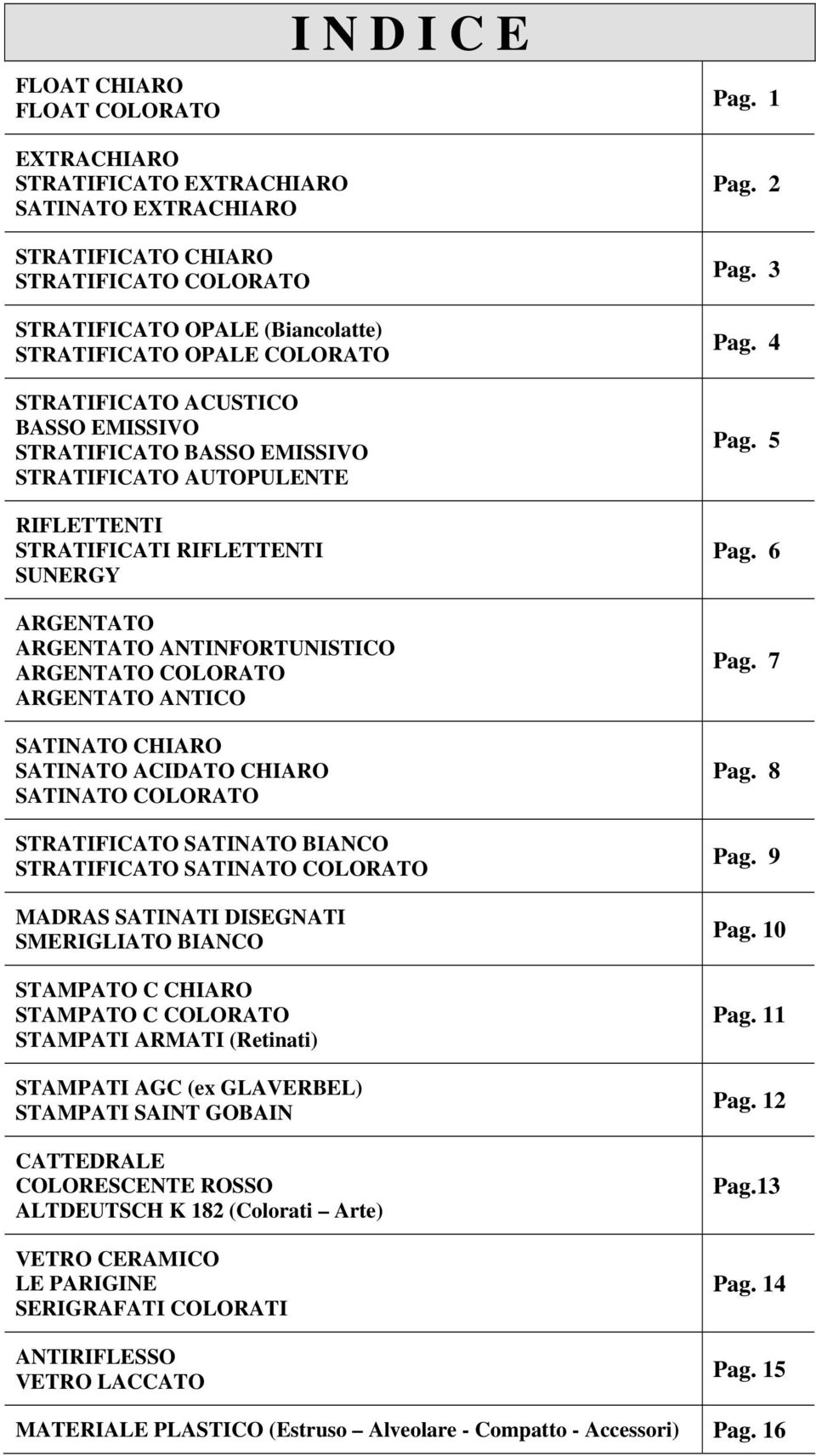 STRATIFICATO BASSO EMISSIVO STRATIFICATO AUTOPULENTE RIFLETTENTI STRATIFICATI RIFLETTENTI SUNERGY ARGENTATO ARGENTATO ANTINFORTUNISTICO ARGENTATO COLORATO ARGENTATO ANTICO SATINATO CHIARO SATINATO