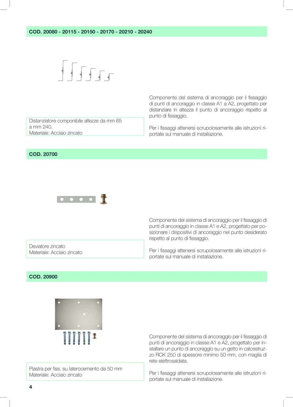 Per i fissaggi attenersi scrupolosamente alle istruzioni riportate sul manuale di installazione. COD.