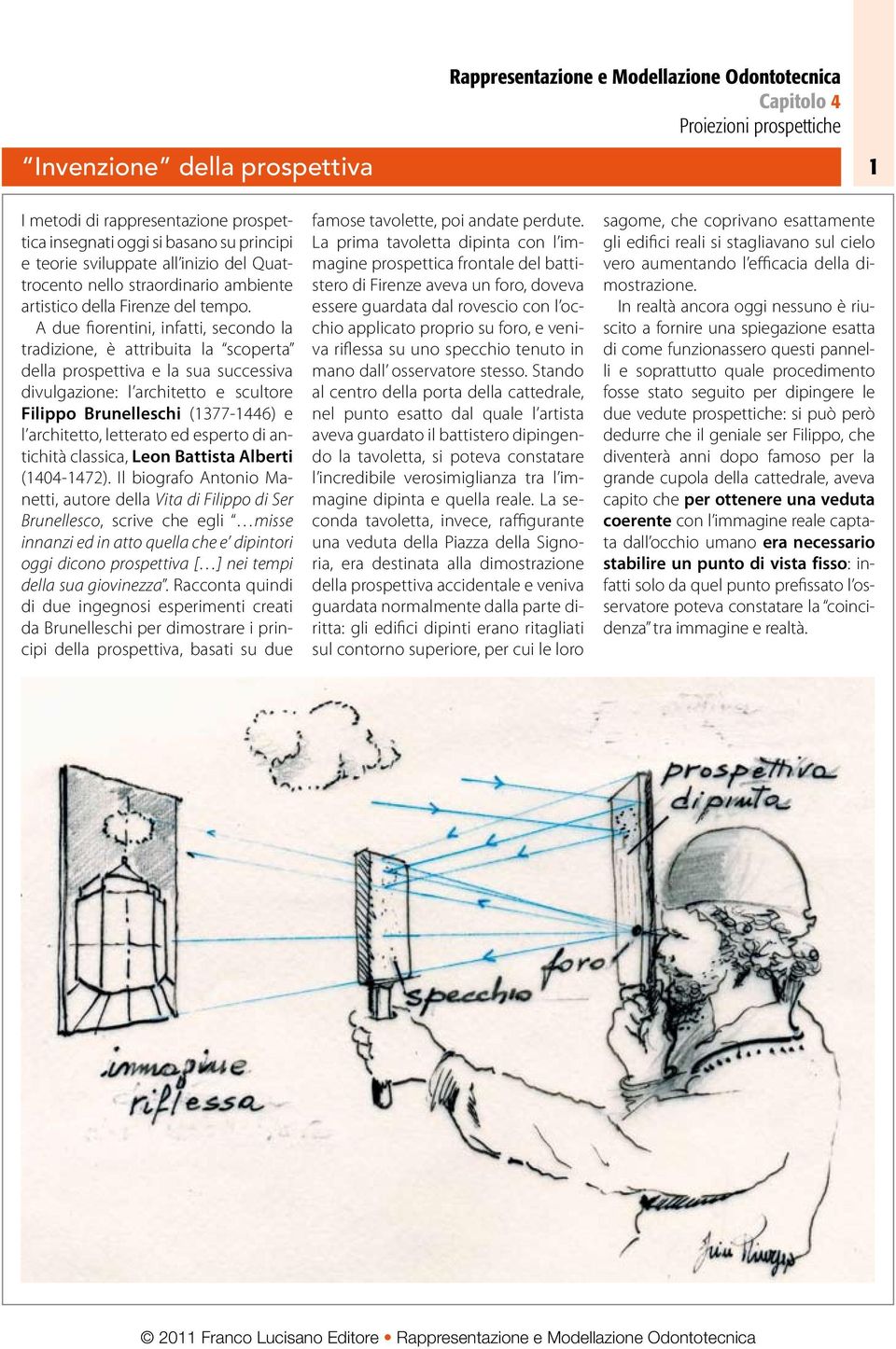 A due fiorentini, infatti, secondo la tradizione, è attribuita la scoperta della prospettiva e la sua successiva divulgazione: l architetto e scultore Filippo Brunelleschi (1377-1446) e l architetto,