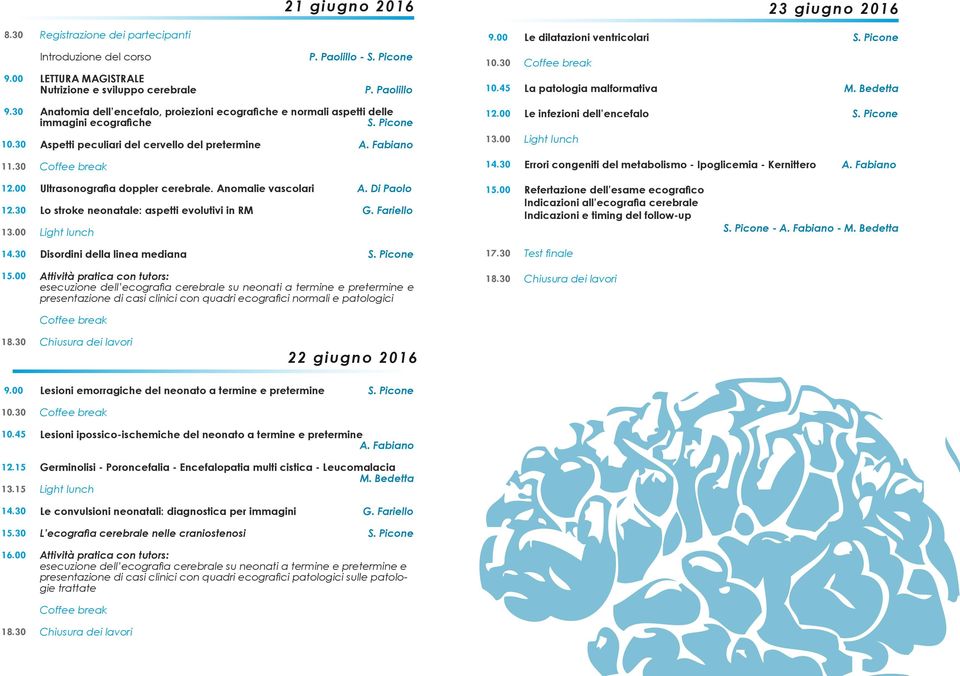 00 Le infezioni dell encefalo 11.30 Errori congeniti del metabolismo - Ipoglicemia - Kernittero 12.00 12.30 13.00 Ultrasonografia doppler cerebrale.