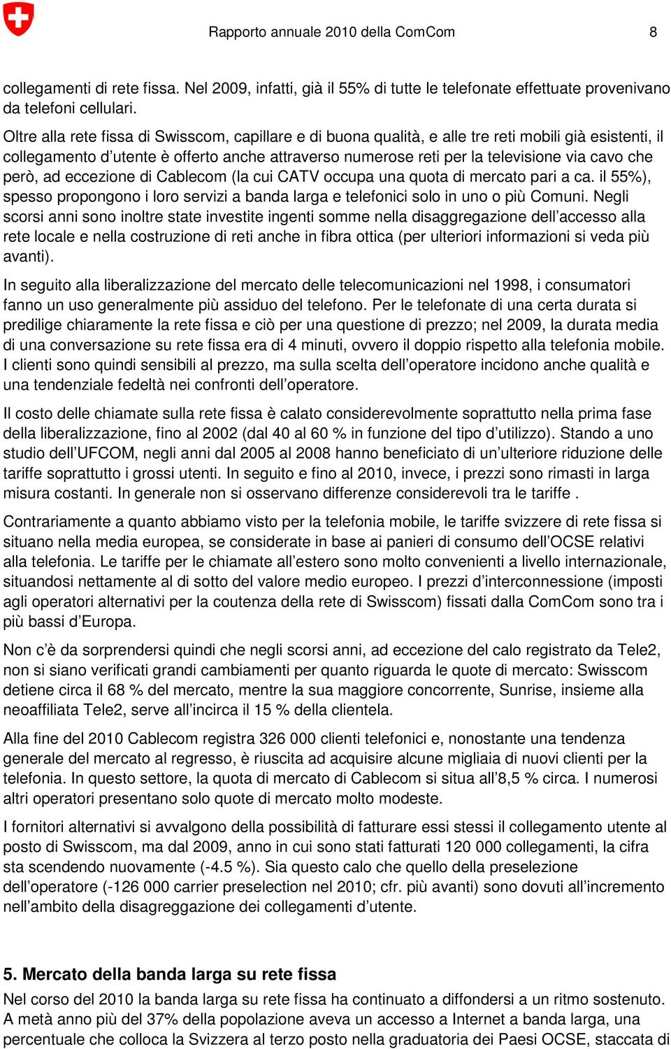 che però, ad eccezione di Cablecom (la cui CATV occupa una quota di mercato pari a ca. il 55%), spesso propongono i loro servizi a banda larga e telefonici solo in uno o più Comuni.