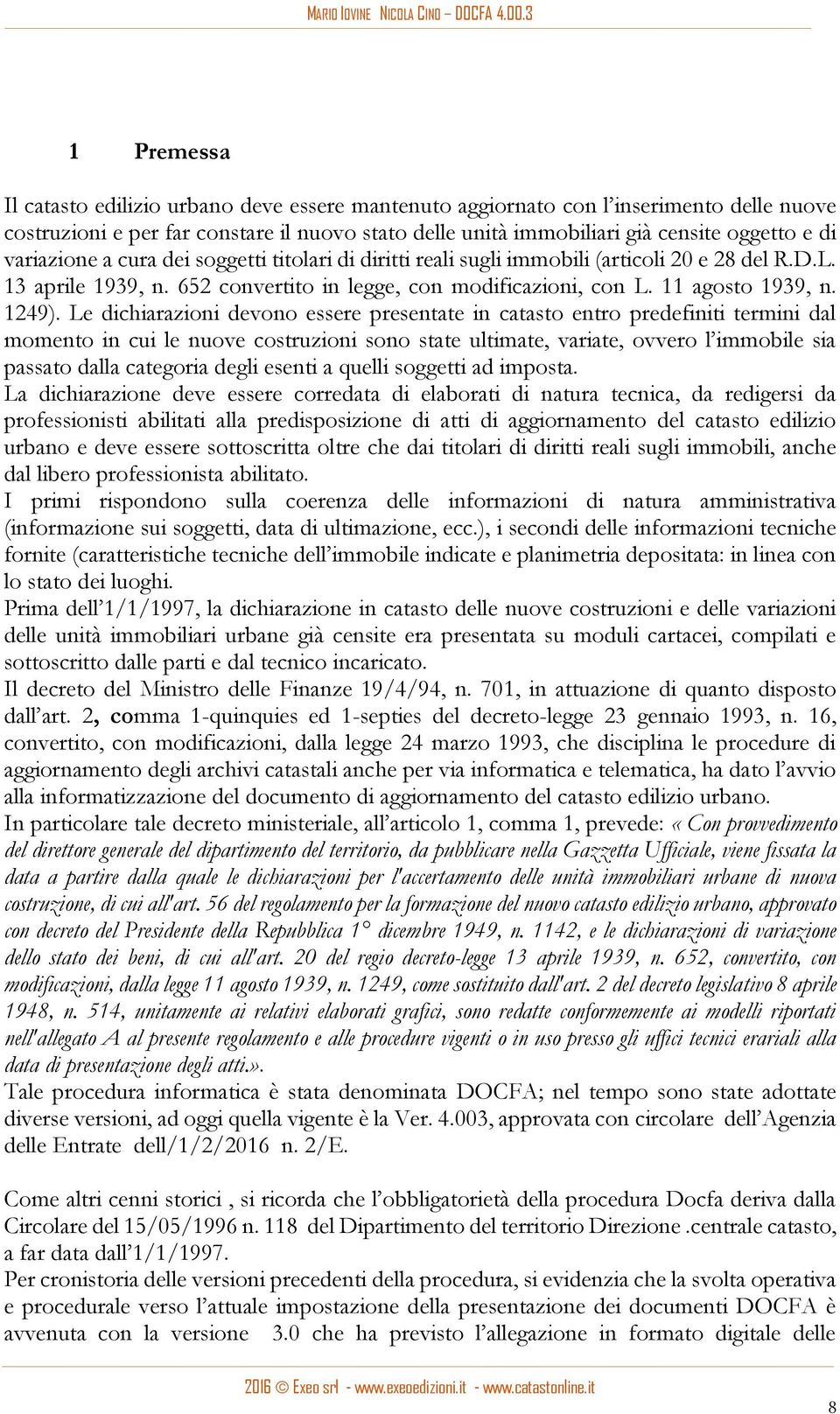 Le dichiarazioni devono essere presentate in catasto entro predefiniti termini dal momento in cui le nuove costruzioni sono state ultimate, variate, ovvero l immobile sia passato dalla categoria