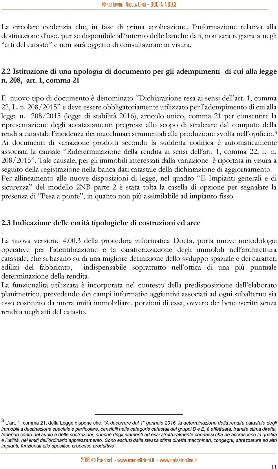 1, comma 21 Il nuovo tipo di documento è denominato Dichiarazione resa ai sensi dell art. 1, comma 22, L. n. 208/2015 e deve essere obbligatoriamente utilizzato per l adempimento di cui alla legge n.