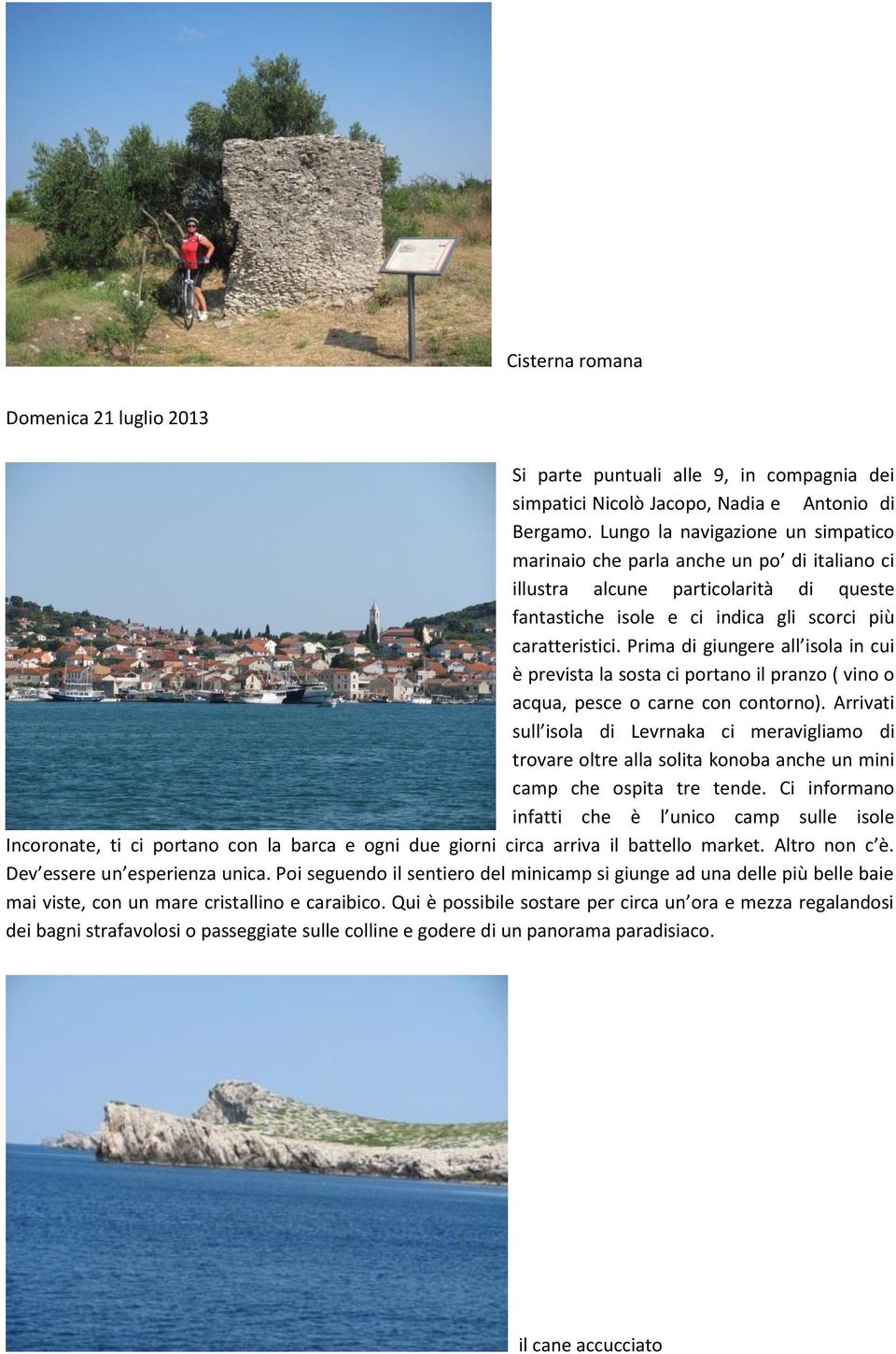 Prima di giungere all isola in cui è prevista la sosta ci portano il pranzo ( vino o acqua, pesce o carne con contorno).