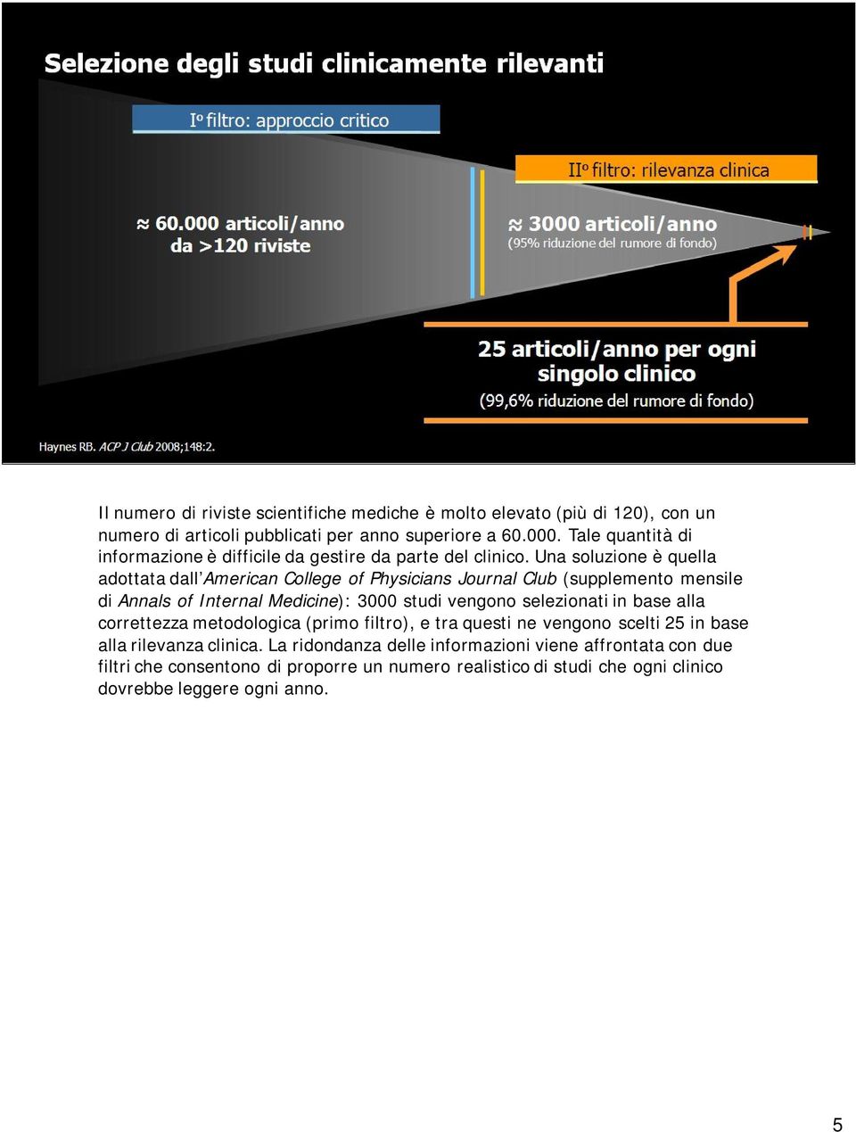 Una soluzione è quella adottata dall American College of Physicians Journal Club (supplemento mensile di Annals of Internal Medicine): 3000 studi vengono selezionati