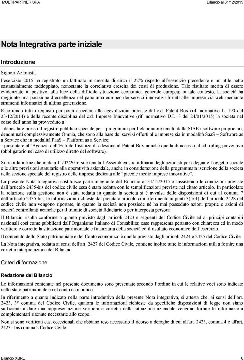 Tale risultato merita di essere evidenziato in positivo, alla luce della difficile situazione economica generale europea; in tale contesto, la società ha raggiunto una posizione d eccellenza nel