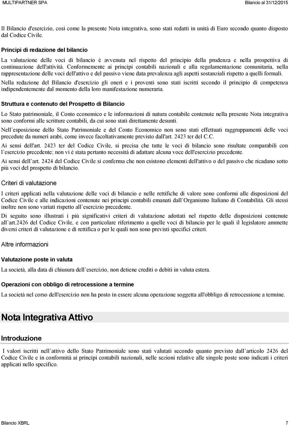 Conformemente ai principi contabili nazionali e alla regolamentazione comunitaria, nella rappresentazione delle voci dell'attivo e del passivo viene data prevalenza agli aspetti sostanziali rispetto