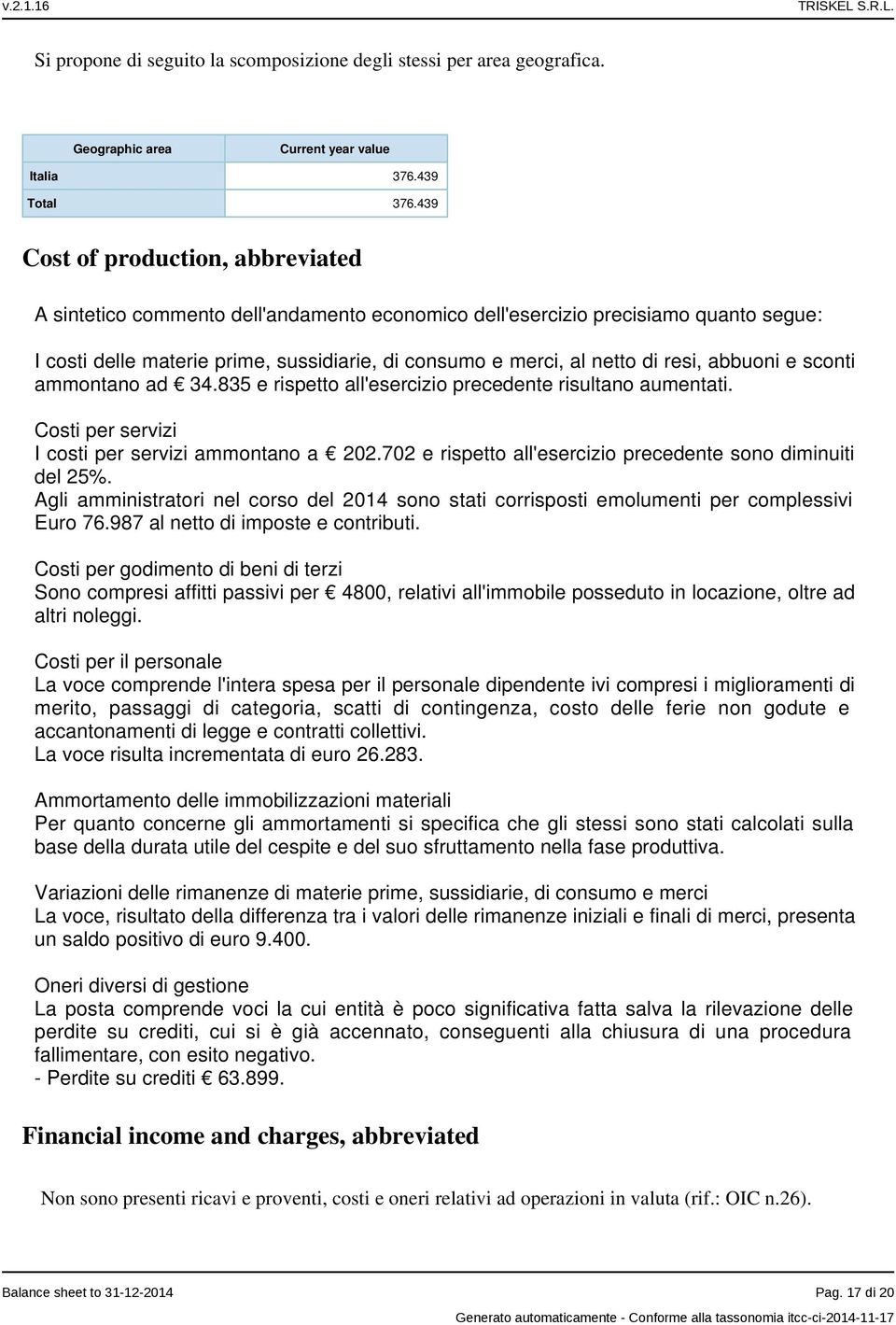 resi, abbuoni e sconti ammontano ad 34.835 e rispetto all'esercizio precedente risultano aumentati. Costi per servizi I costi per servizi ammontano a 202.