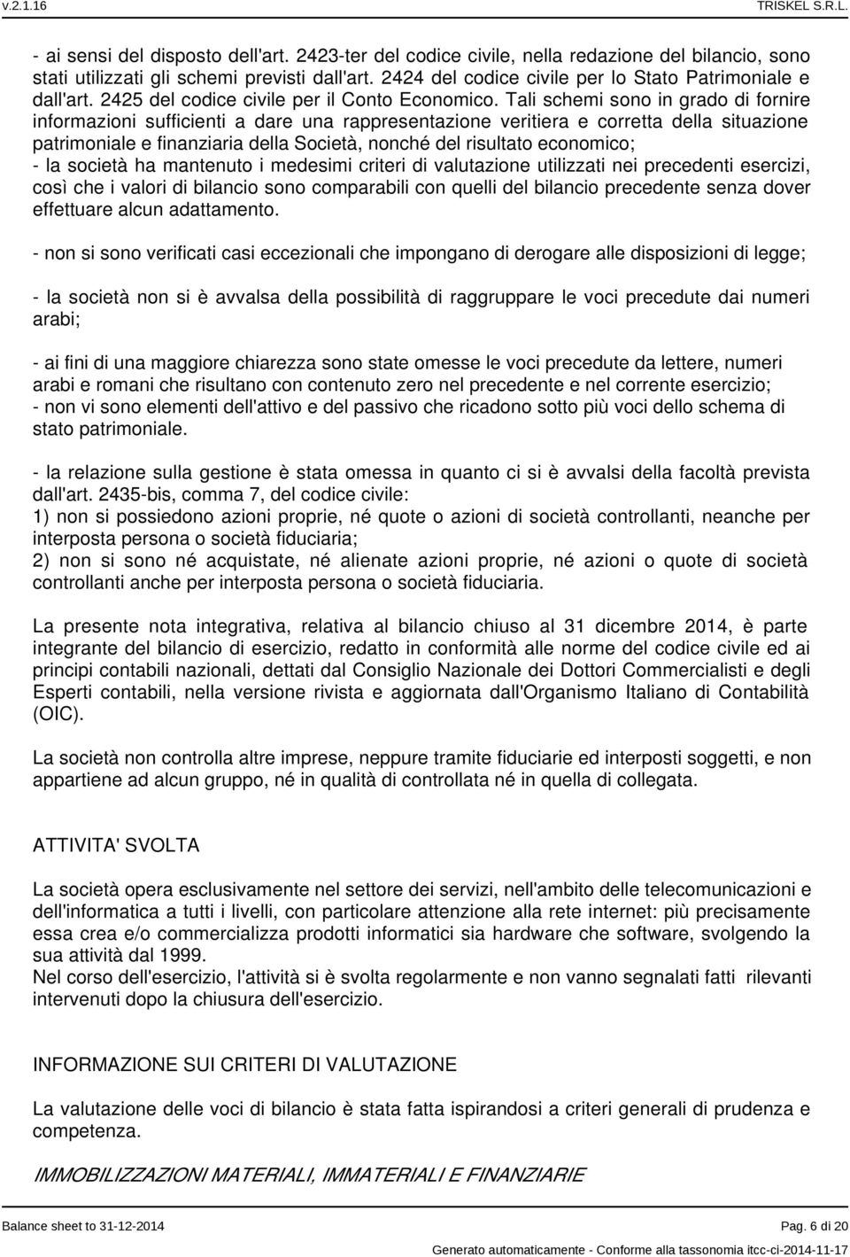 Tali schemi sono in grado di fornire informazioni sufficienti a dare una rappresentazione veritiera e corretta della situazione patrimoniale e finanziaria della Società, nonché del risultato