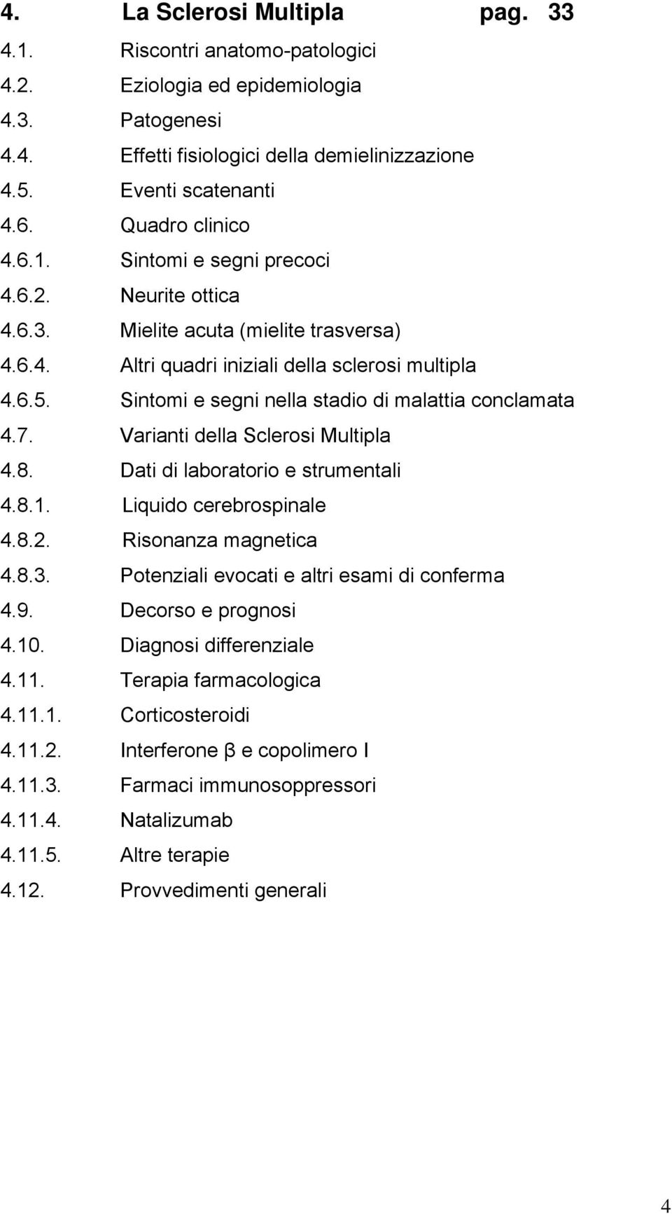 Sintomi e segni nella stadio di malattia conclamata 4.7. Varianti della Sclerosi Multipla 4.8. Dati di laboratorio e strumentali 4.8.1. Liquido cerebrospinale 4.8.2. Risonanza magnetica 4.8.3.