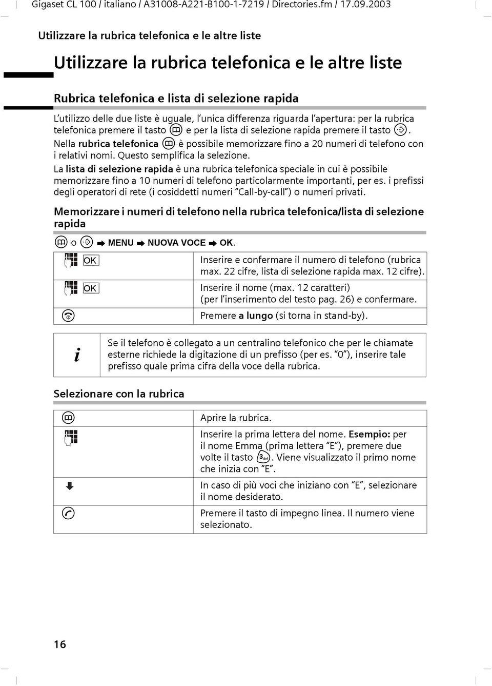 differenza riguarda l apertura: per la rubrica telefonica premere il tasto h e per la lista di selezione rapida premere il tasto C.