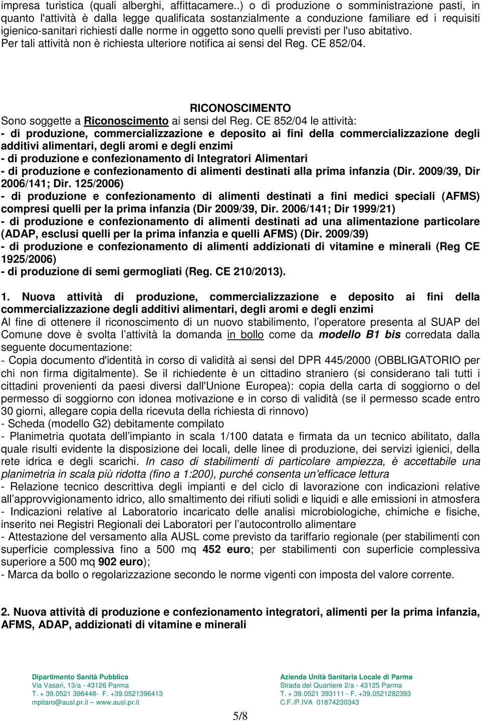 sono quelli previsti per l'uso abitativo. Per tali attività non è richiesta ulteriore notifica ai sensi del Reg. CE 852/04. RICONOSCIMENTO Sono soggette a Riconoscimento ai sensi del Reg.