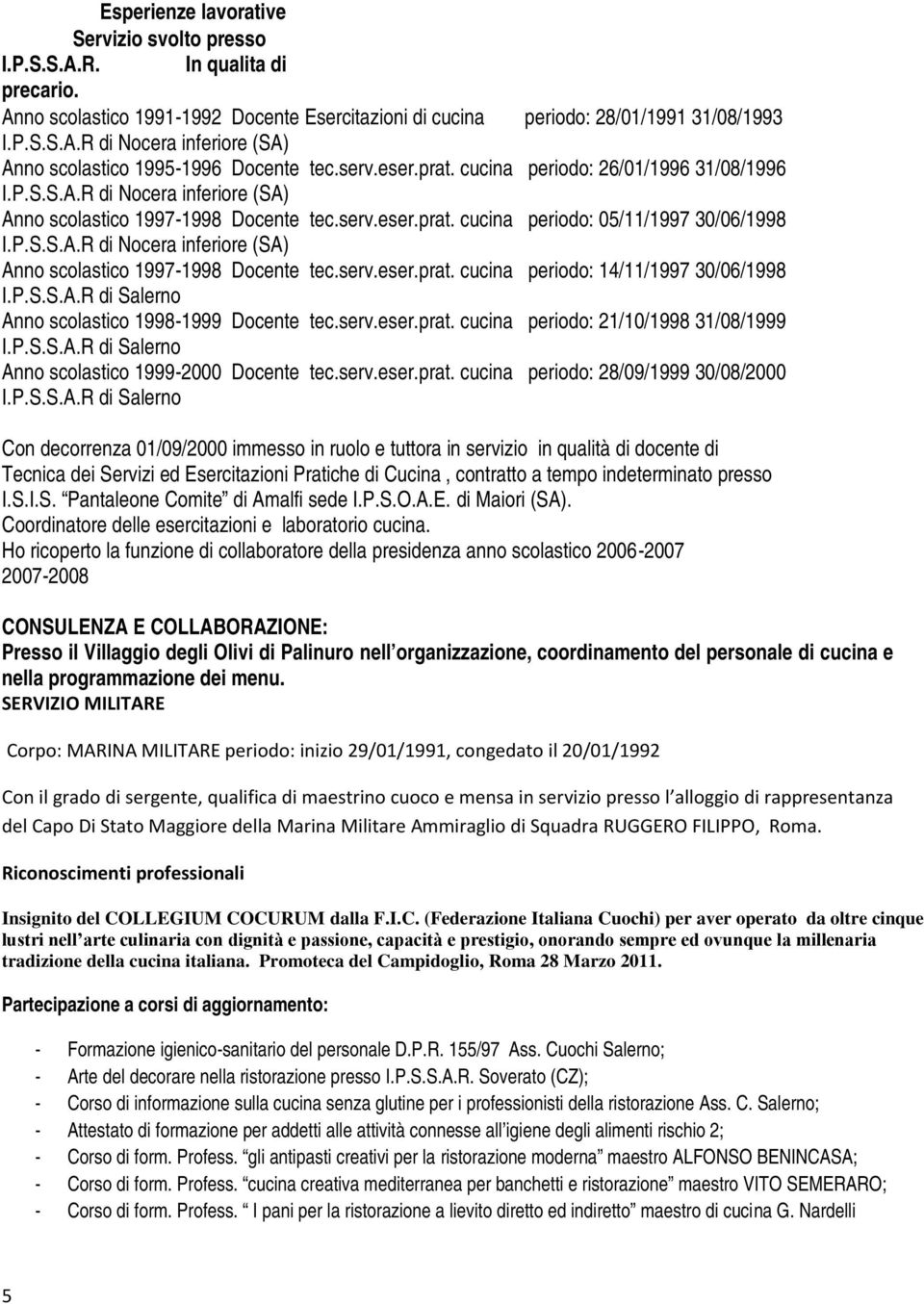 P.S.S.A.R di Salerno Anno scolastico 1998-1999 Docente tec.serv.eser.prat. cucina periodo: 21/10/1998 31/08/1999 I.P.S.S.A.R di Salerno Anno scolastico 1999-2000 Docente tec.serv.eser.prat. cucina periodo: 28/09/1999 30/08/2000 I.