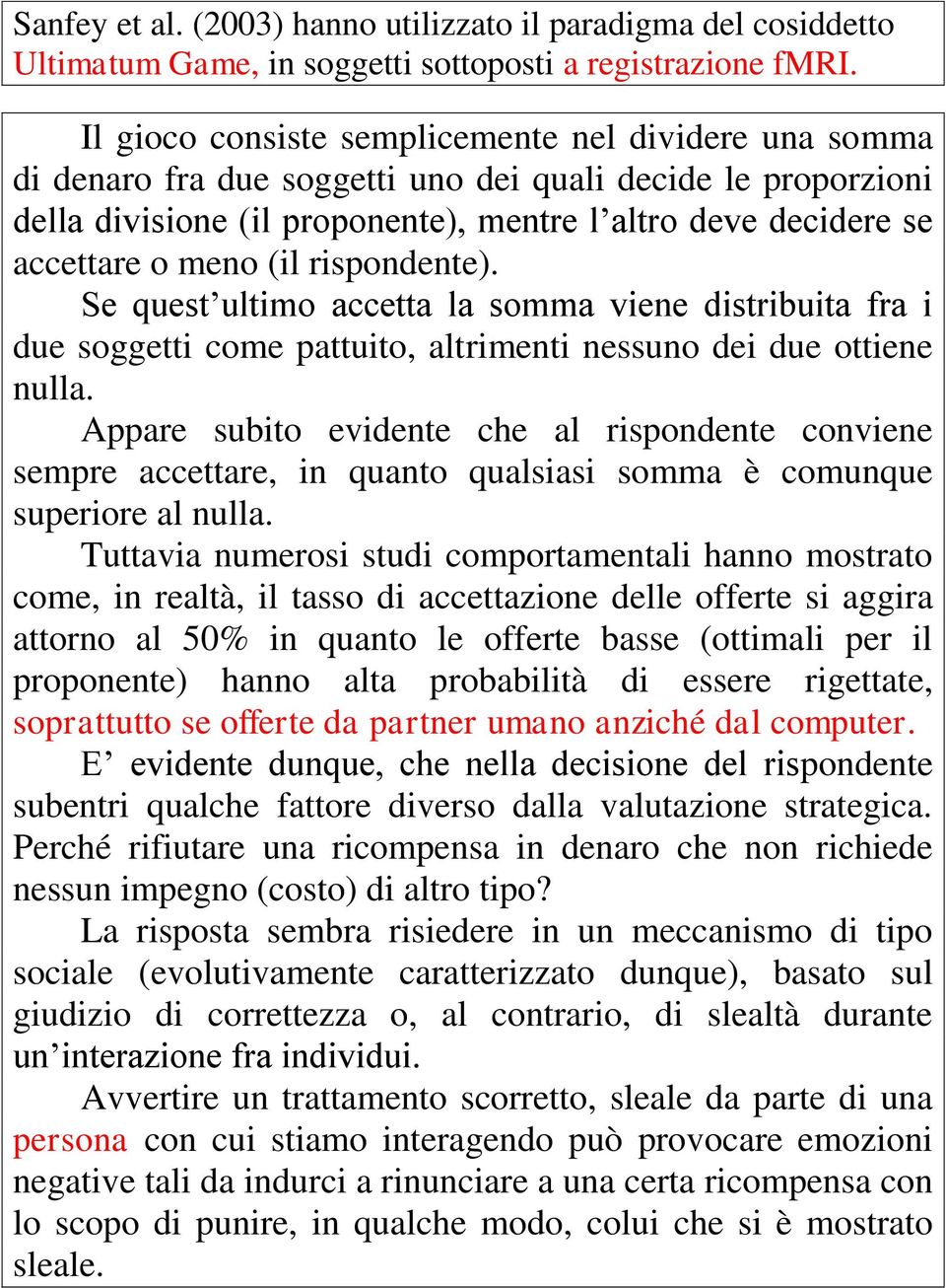 (il rispondente). Se quest ultimo accetta la somma viene distribuita fra i due soggetti come pattuito, altrimenti nessuno dei due ottiene nulla.