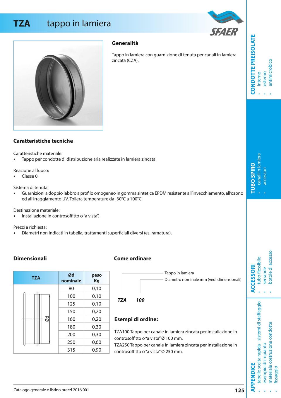 Reazione al fuoco: Classe 0. Sistema di tenuta: Guarnizioni a doppio labbro a profilo omogeneo in gomma sintetica EPDM resistente all invecchiamento, all ozono ed all irraggiamento UV.