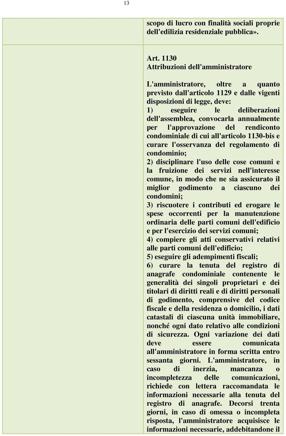 annualmente per l'approvazione del rendiconto condominiale di cui all'articolo 1130-bis e curare l'osservanza del regolamento di condominio; 2) disciplinare l'uso delle cose comuni e la fruizione dei