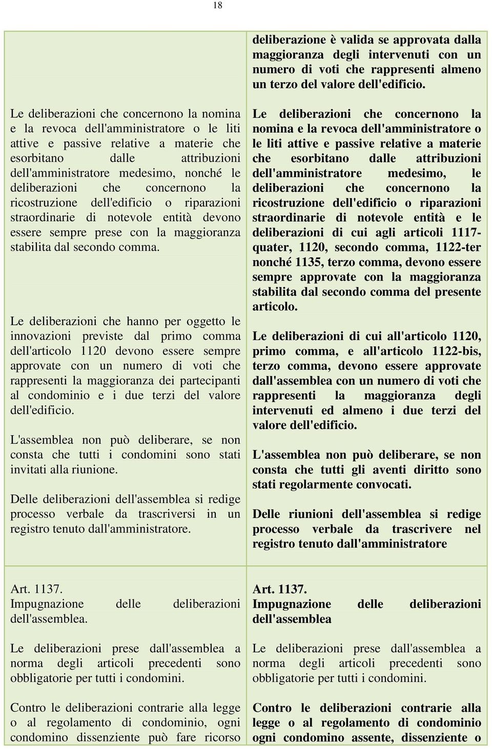 deliberazioni che concernono la ricostruzione dell'edificio o riparazioni straordinarie di notevole entità devono essere sempre prese con la maggioranza stabilita dal secondo comma.