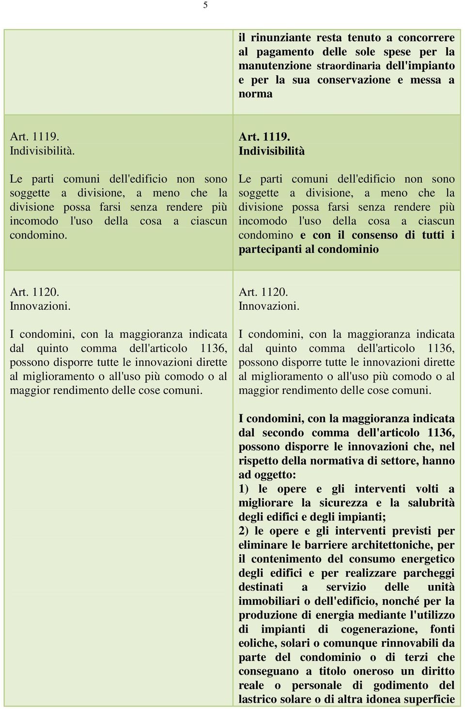 Indivisibilità Le parti comuni dell'edificio non sono soggette a divisione, a meno che la divisione possa farsi senza rendere più incomodo l'uso della cosa a ciascun condomino e con il consenso di