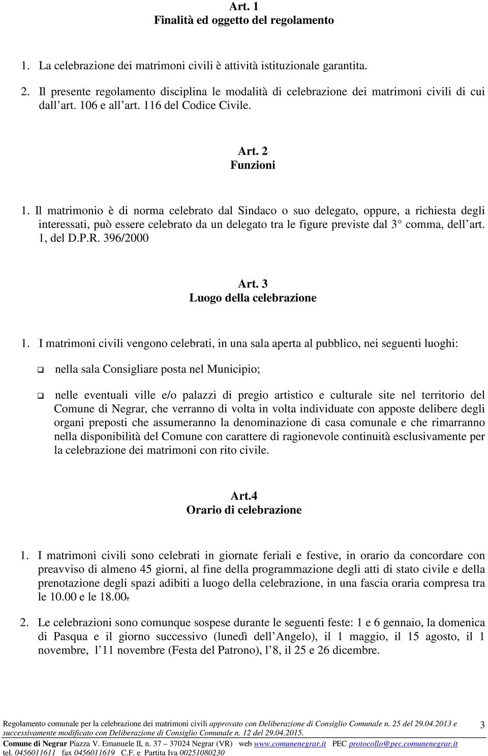 Il matrimonio è di norma celebrato dal Sindaco o suo delegato, oppure, a richiesta degli interessati, può essere celebrato da un delegato tra le figure previste dal 3 comma, dell art. 1, del D.P.R.