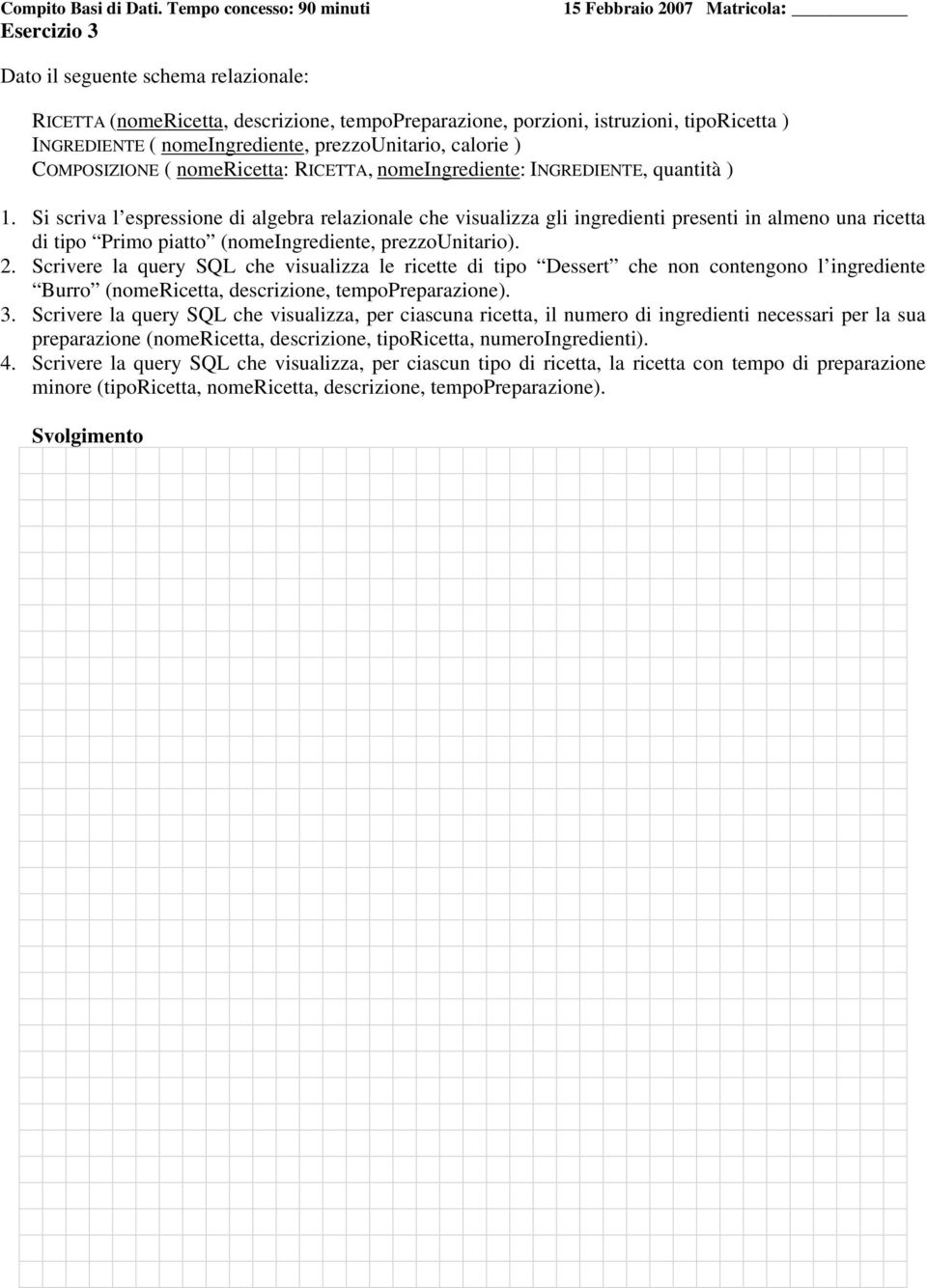 Si scriva l espressione di algebra relazionale che visualizza gli ingredienti presenti in almeno una ricetta di tipo Primo piatto (nomeingrediente, prezzounitario). 2.