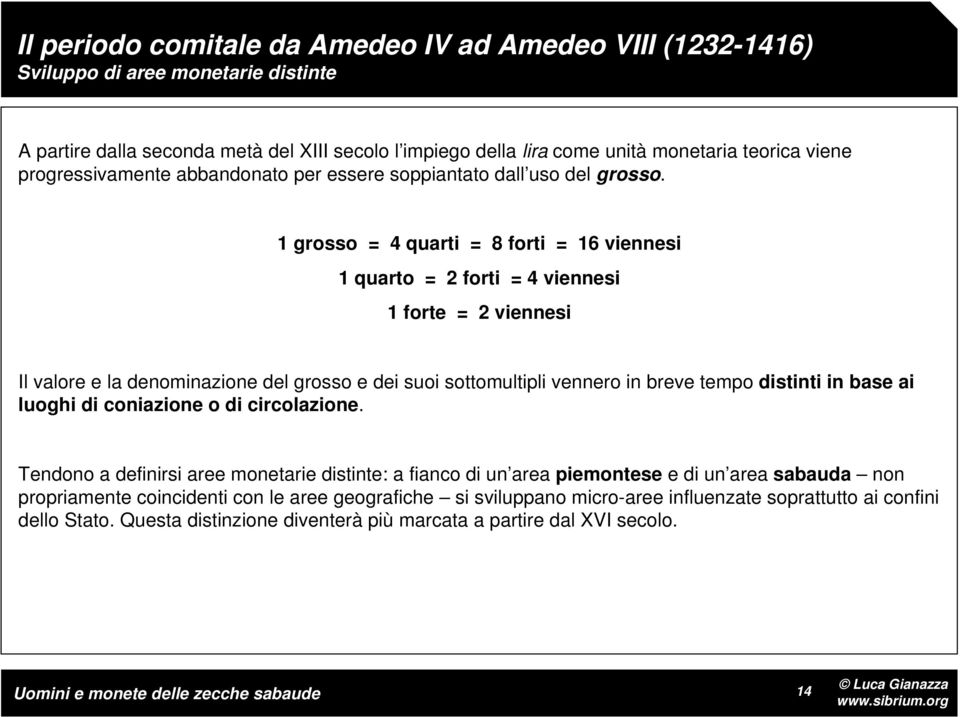 1 grosso = 4 quarti = 8 forti = 16 viennesi 1 quarto = 2 forti = 4 viennesi 1 forte = 2 viennesi Il valore e la denominazione del grosso e dei suoi sottomultipli vennero in breve tempo distinti in