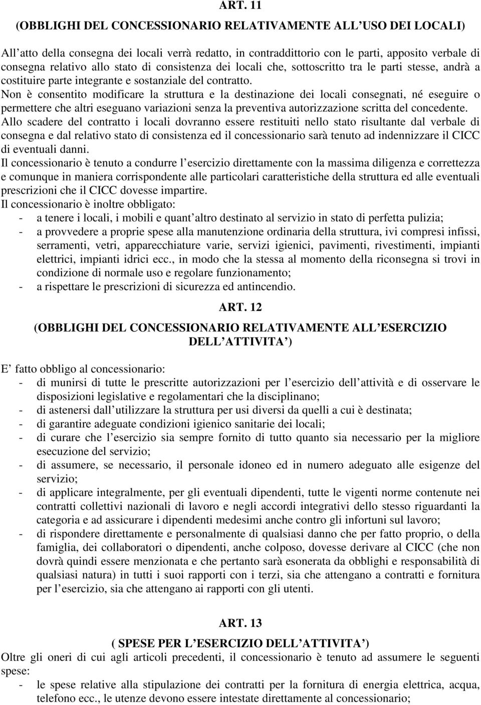 Non è consentito modificare la struttura e la destinazione dei locali consegnati, né eseguire o permettere che altri eseguano variazioni senza la preventiva autorizzazione scritta del concedente.