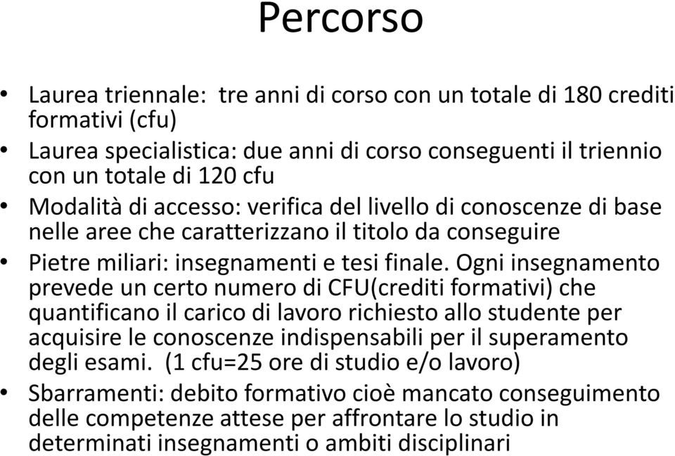 Ogni insegnamento prevede un certo numero di CFU(crediti formativi) che quantificano il carico di lavoro richiesto allo studente per acquisire le conoscenze indispensabili per il