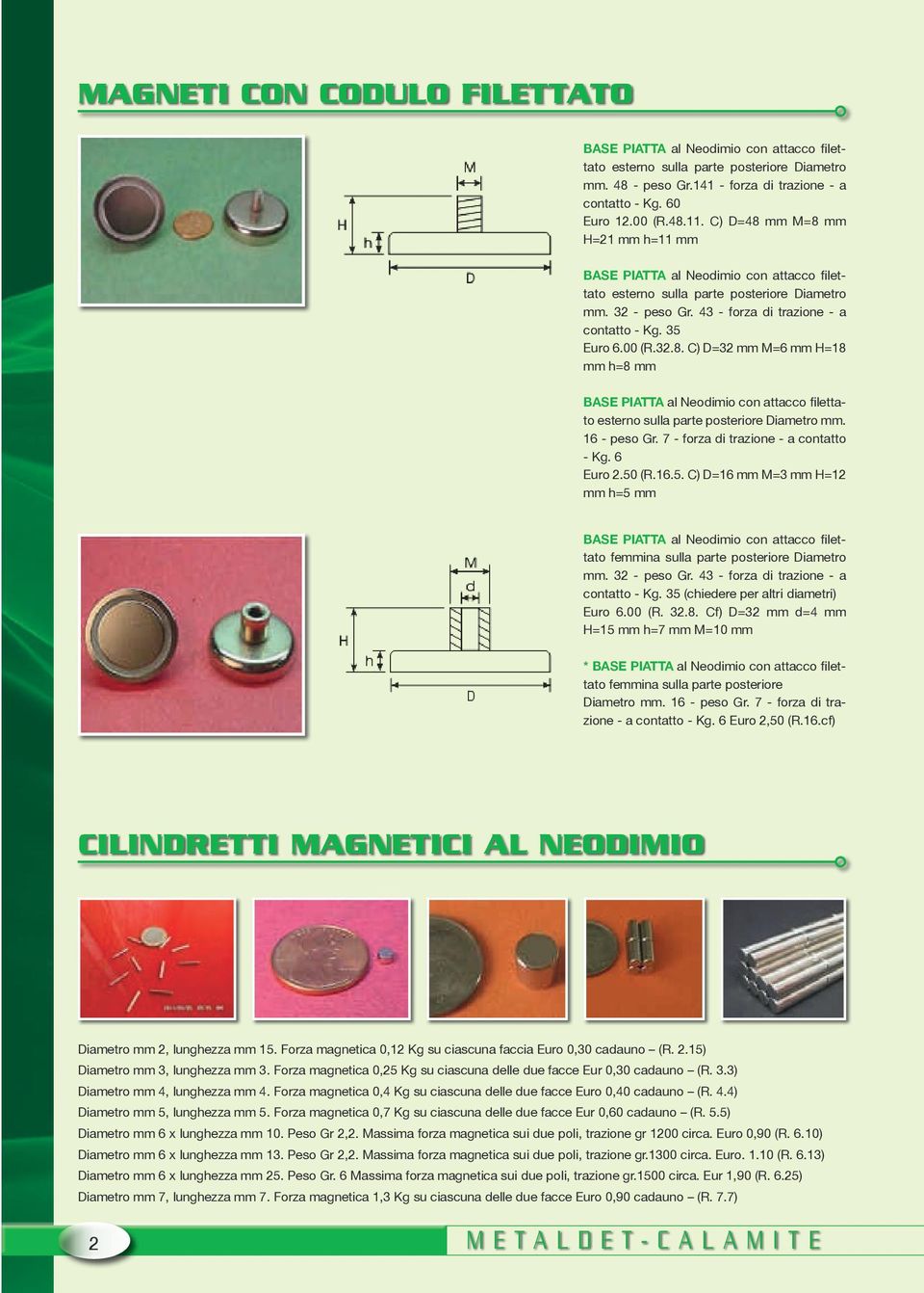 16 - peso Gr. 7 - forza di trazione - a contatto - Kg. 6 Euro 2.50 (R.16.5. C) D=16 mm M=3 mm H=12 mm h=5 mm BASE PIATTA al Neodimio con attacco filettato femmina sulla parte posteriore Diametro mm.