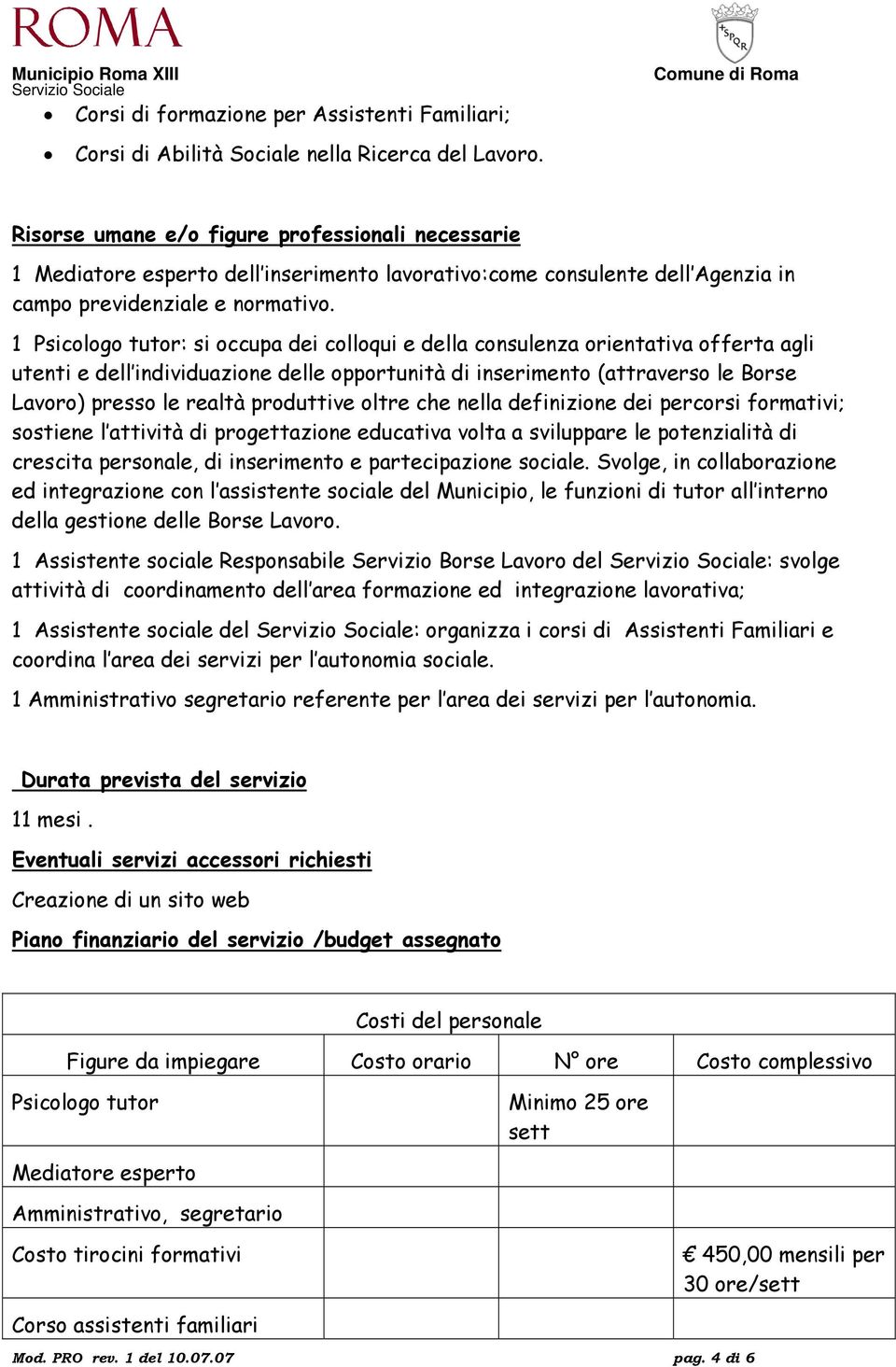 1 Psicologo tutor: si occupa dei colloqui e della consulenza orientativa offerta agli utenti e dell individuazione delle opportunità di inserimento (attraverso le Borse Lavoro) presso le realtà