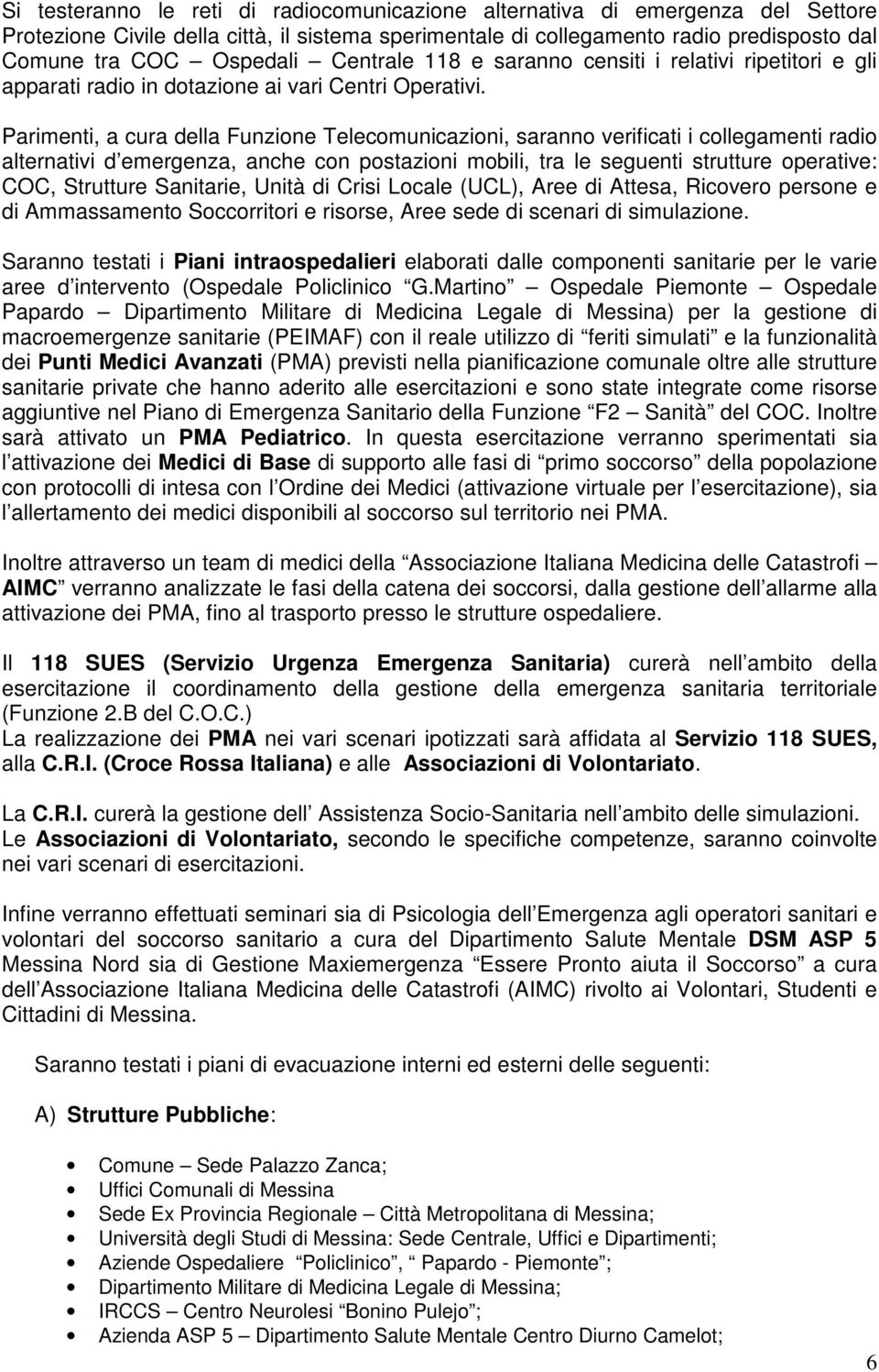 Parimenti, a cura della Funzione Telecomunicazioni, saranno verificati i collegamenti radio alternativi d emergenza, anche con postazioni mobili, tra le seguenti strutture operative: COC, Strutture