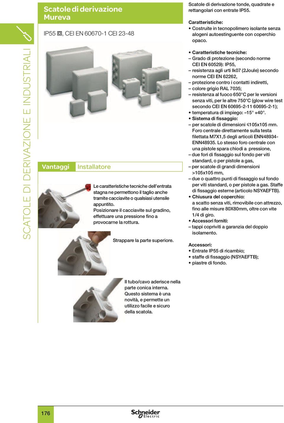 SCATOLE DI DERIVAZIONE E INDUSTRIALI Vantaggi Installatore Le caratteristiche tecniche dell entrata stagna ne permettono il taglio anche tramite cacciavite o qualsiasi utensile appuntito.