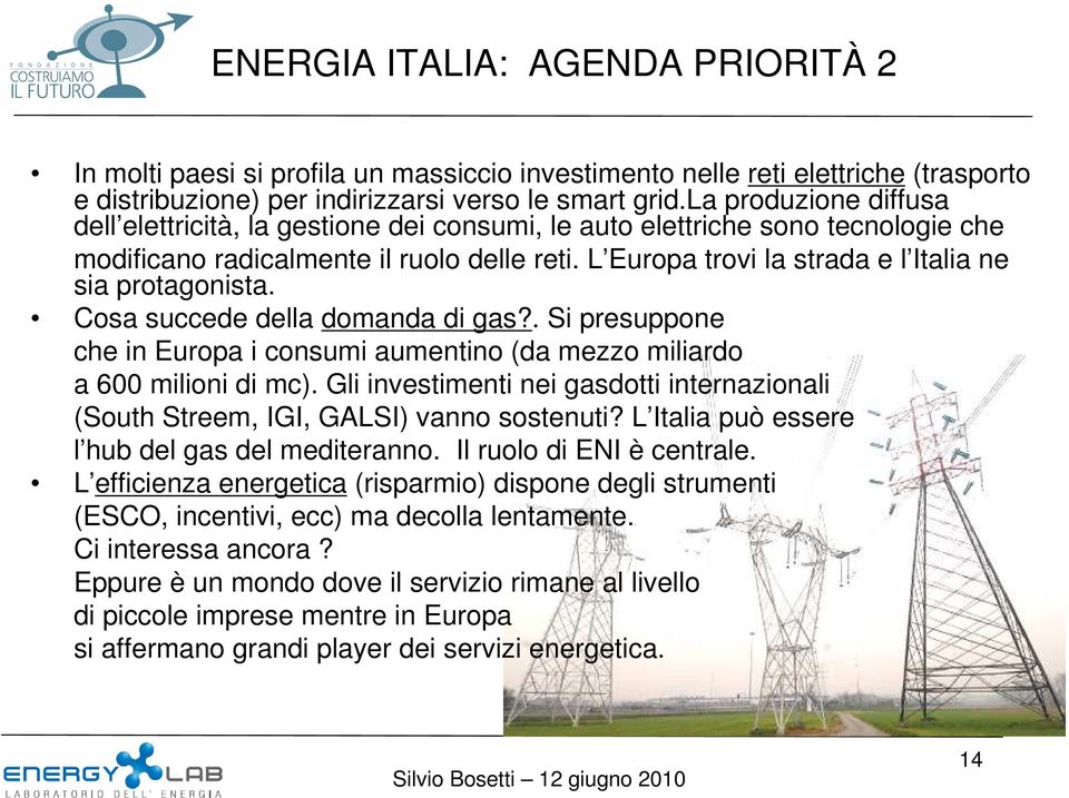 L Europa trovi la strada e l Italia ne sia protagonista. Cosa succede della domanda di gas?. Si presuppone che in Europa i consumi aumentino (da mezzo miliardo a 600 milioni di mc).