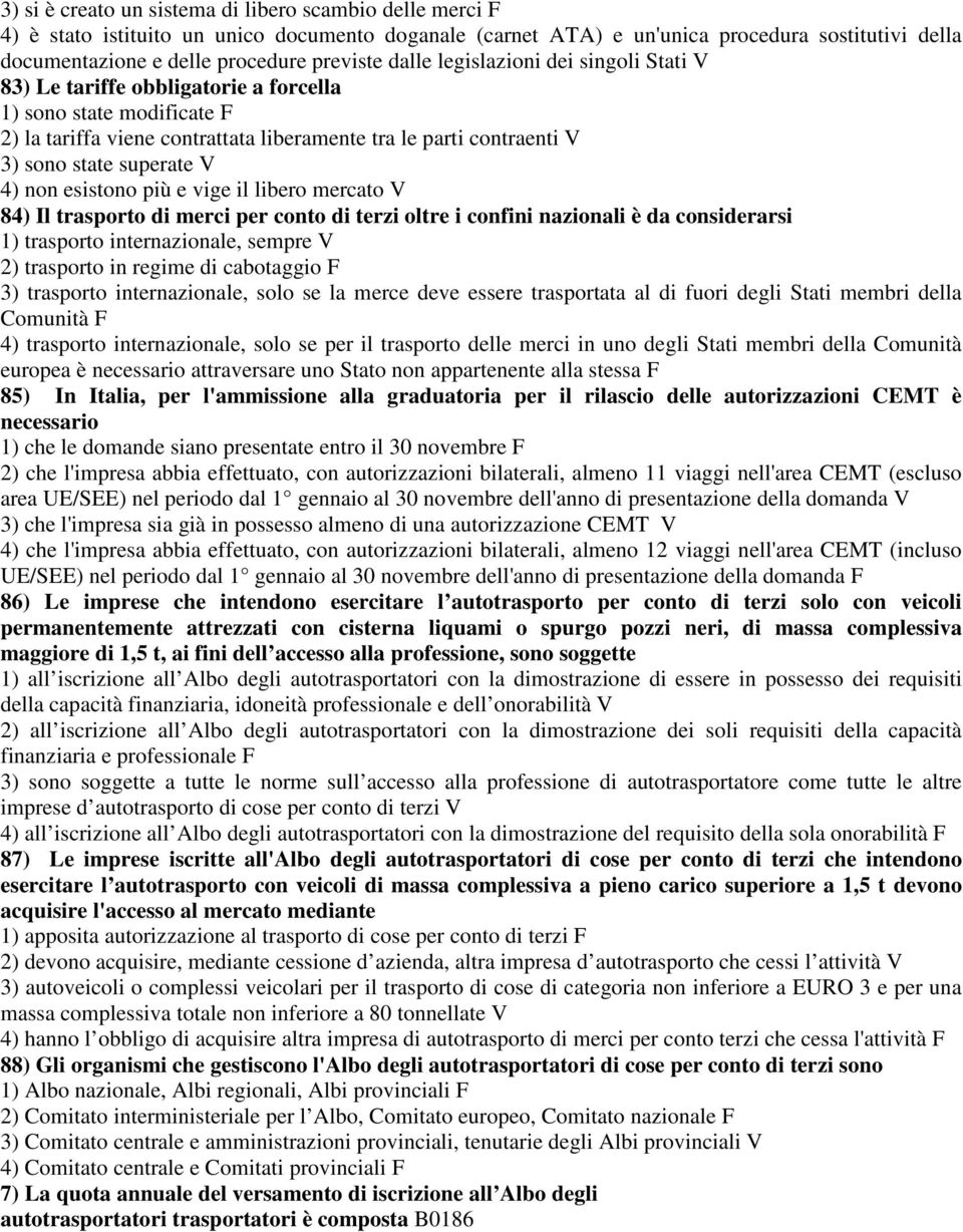 superate V 4) non esistono più e vige il libero mercato V 84) Il trasporto di merci per conto di terzi oltre i confini nazionali è da considerarsi 1) trasporto internazionale, sempre V 2) trasporto