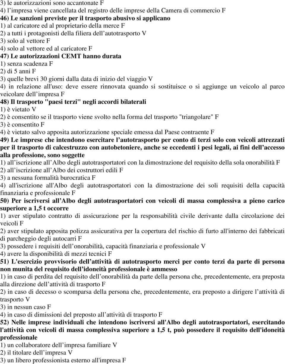 durata 1) senza scadenza F 2) di 5 anni F 3) quelle brevi 30 giorni dalla data di inizio del viaggio V 4) in relazione all'uso: deve essere rinnovata quando si sostituisce o si aggiunge un veicolo al