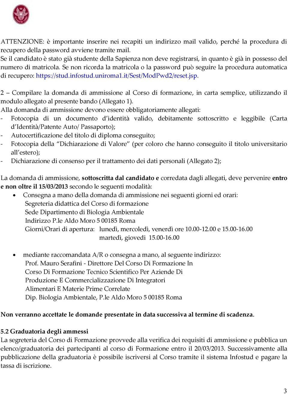 Se non ricorda la matricola o la password può seguire la procedura automatica di recupero: https://stud.infostud.uniroma1.it/sest/modpwd2/reset.jsp.