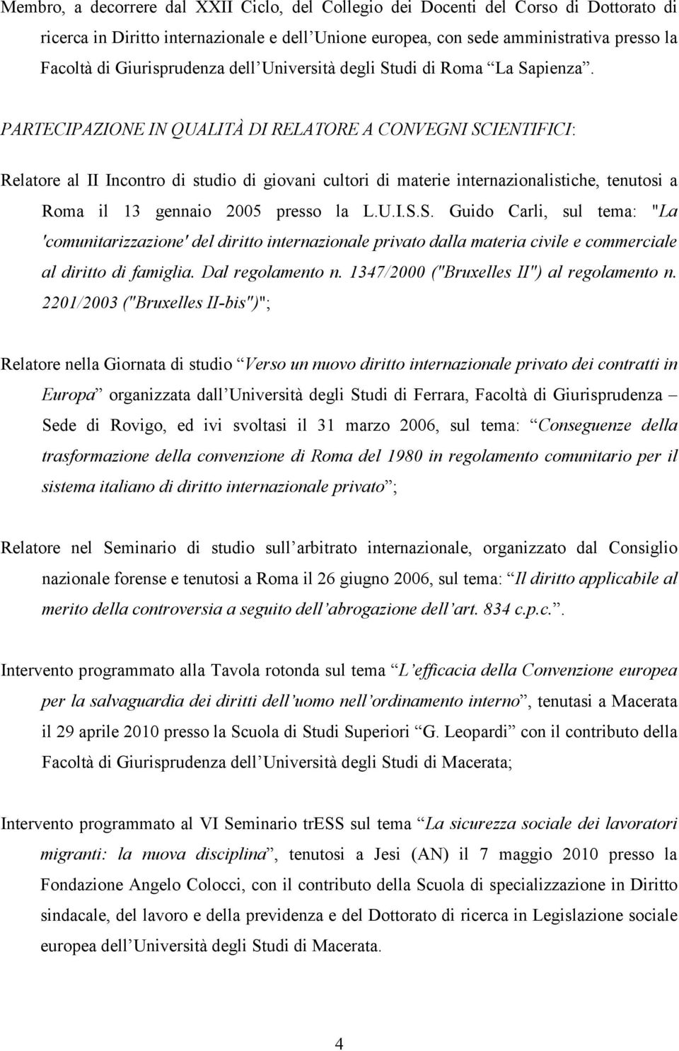 PARTECIPAZIONE IN QUALITÀ DI RELATORE A CONVEGNI SCIENTIFICI: Relatore al II Incontro di studio di giovani cultori di materie internazionalistiche, tenutosi a Roma il 13 gennaio 2005 presso la L.U.I.S.S. Guido Carli, sul tema: "La 'comunitarizzazione' del diritto internazionale privato dalla materia civile e commerciale al diritto di famiglia.