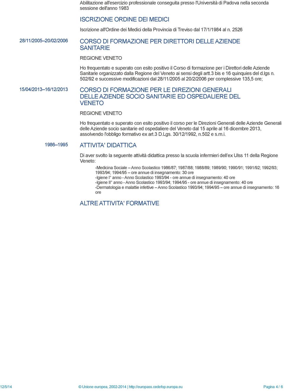 2526 28/11/2005 20/02/2006 CORSO DI FORMAZIONE PER DIRETTORI DELLE AZIENDE SANITARIE REGIONE VENETO Ho frequentato e superato con esito positivo il Corso di formazione per i Direttori delle Aziende