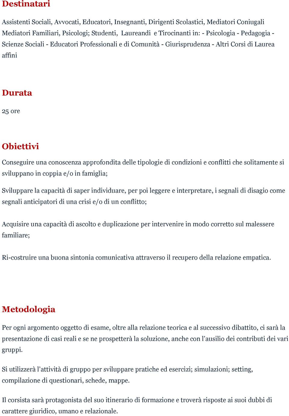 condizioni e conflitti che solitamente si sviluppano in coppia e/o in famiglia; Sviluppare la capacità di saper individuare, per poi leggere e interpretare, i segnali di disagio come segnali